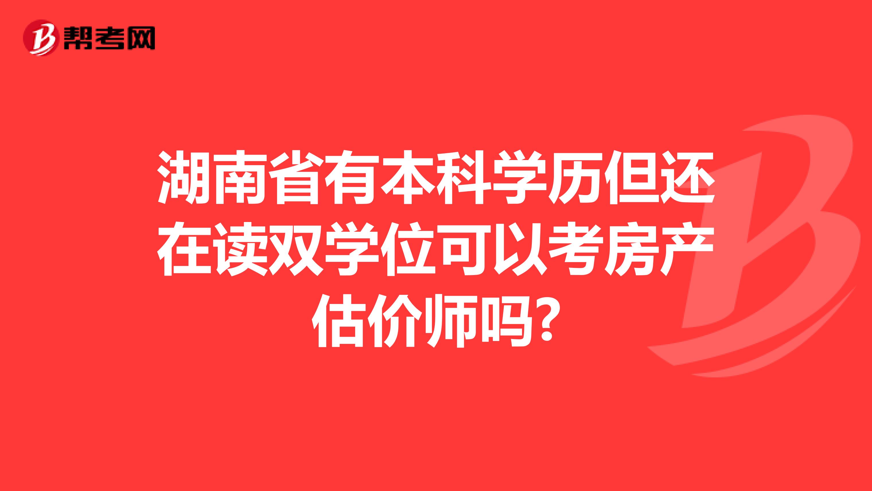 湖南省有本科学历但还在读双学位可以考房产估价师吗?