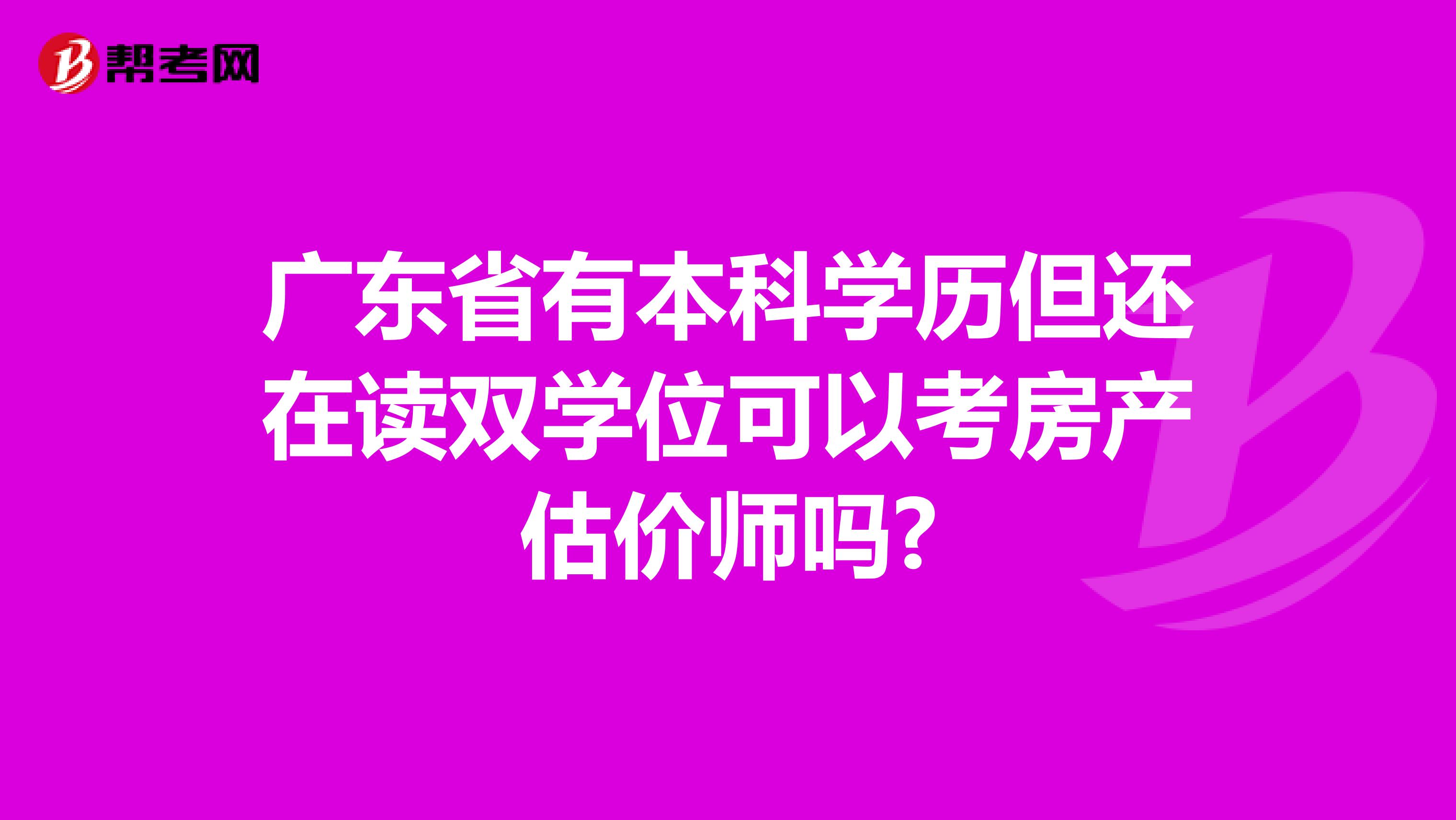 广东省有本科学历但还在读双学位可以考房产估价师吗?