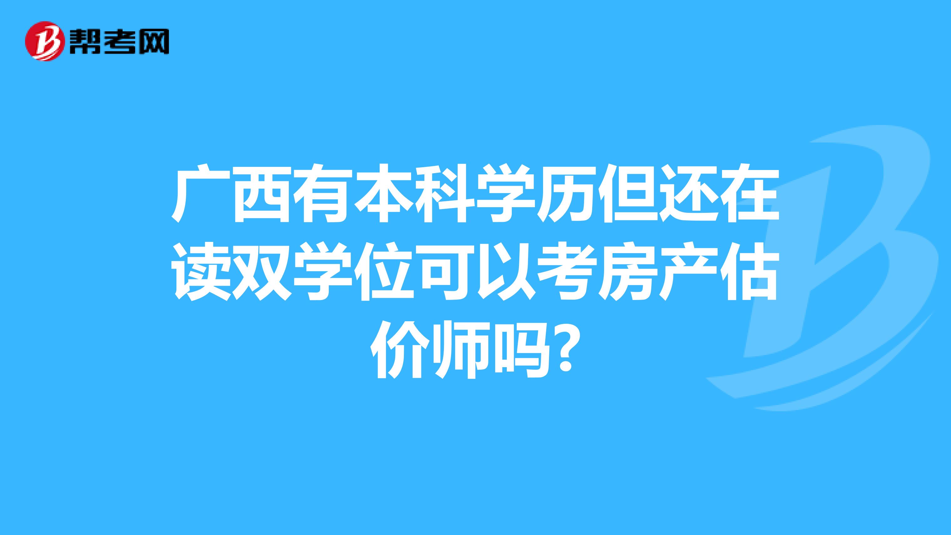 广西有本科学历但还在读双学位可以考房产估价师吗?