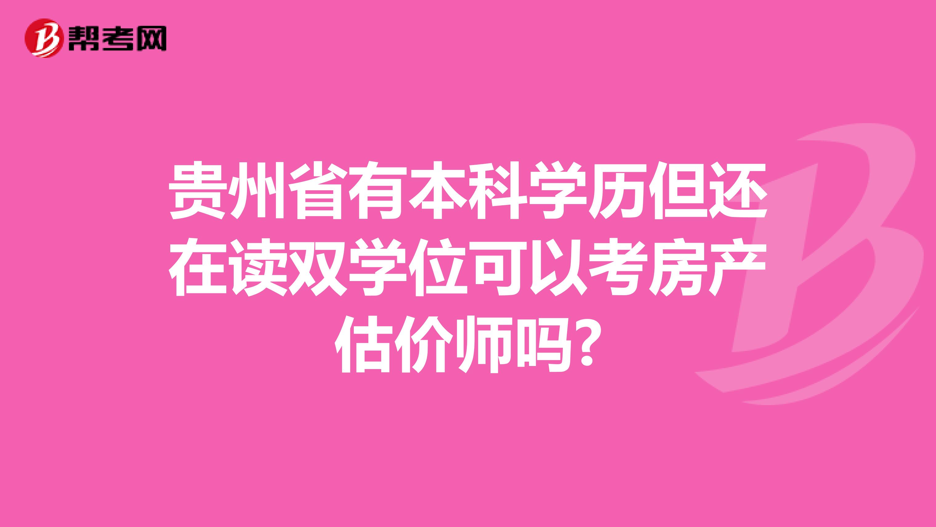 贵州省有本科学历但还在读双学位可以考房产估价师吗?