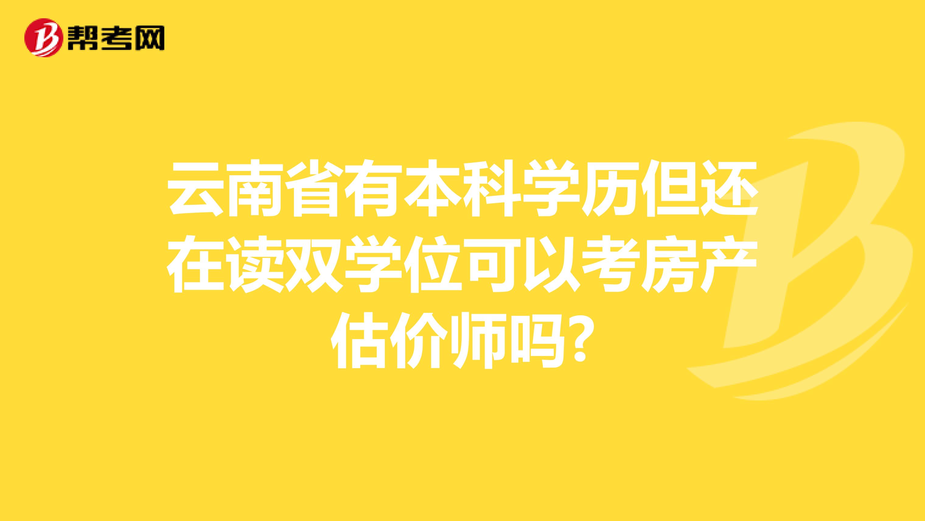 云南省有本科学历但还在读双学位可以考房产估价师吗?