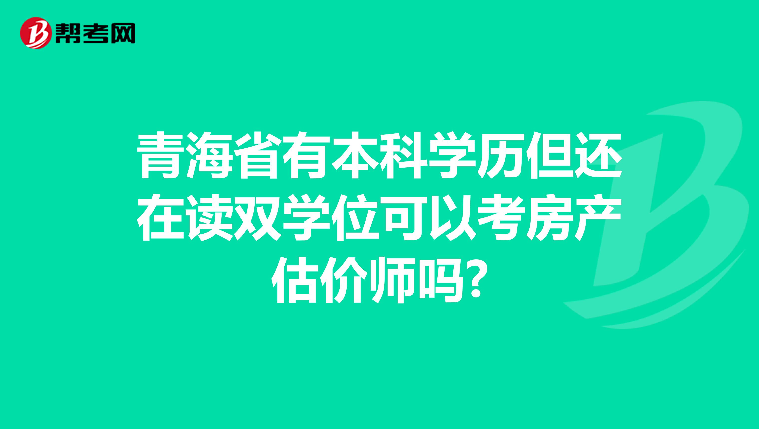 青海省有本科学历但还在读双学位可以考房产估价师吗?