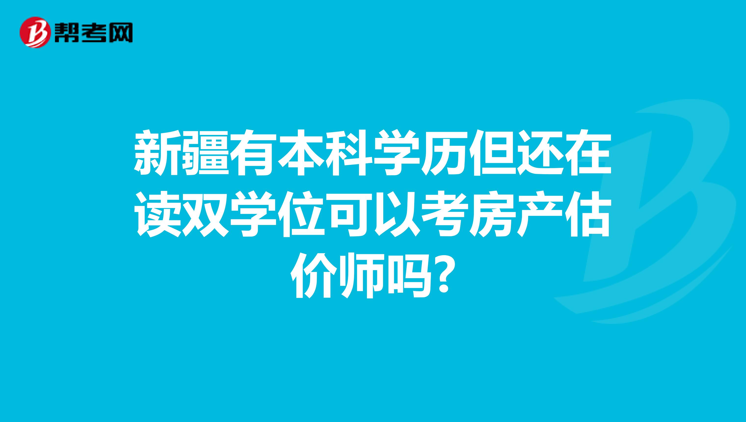 新疆有本科学历但还在读双学位可以考房产估价师吗?