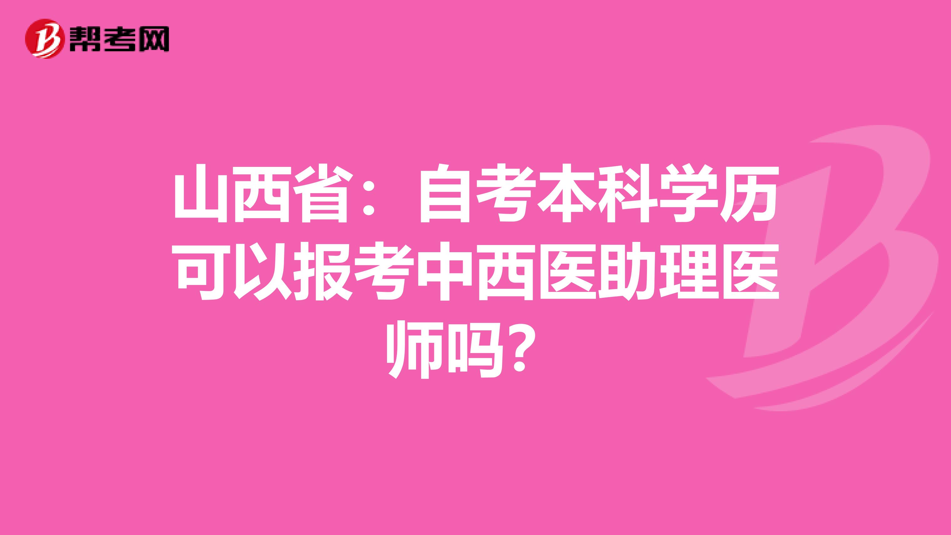 山西省：自考本科学历可以报考中西医助理医师吗？