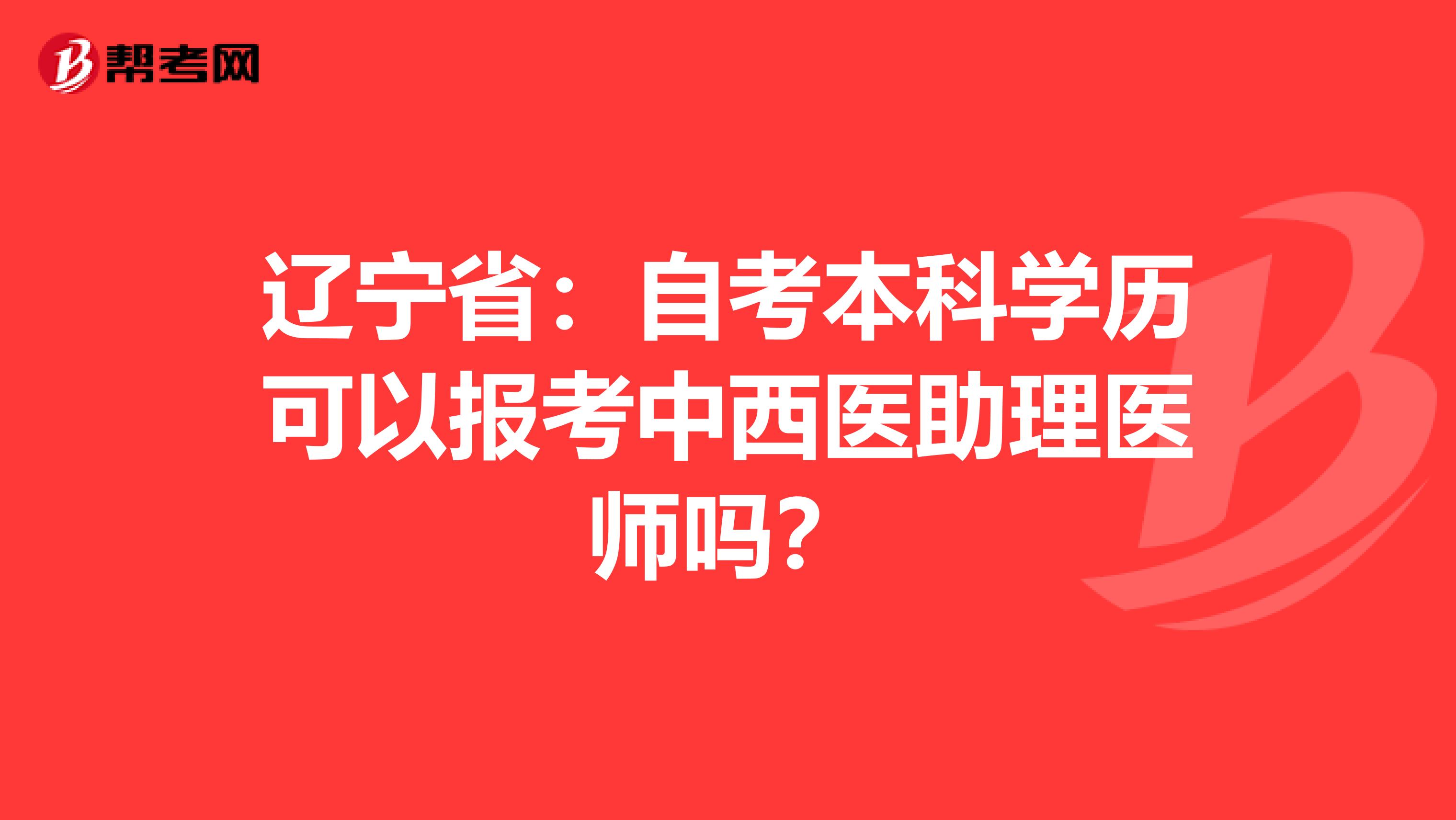 辽宁省：自考本科学历可以报考中西医助理医师吗？