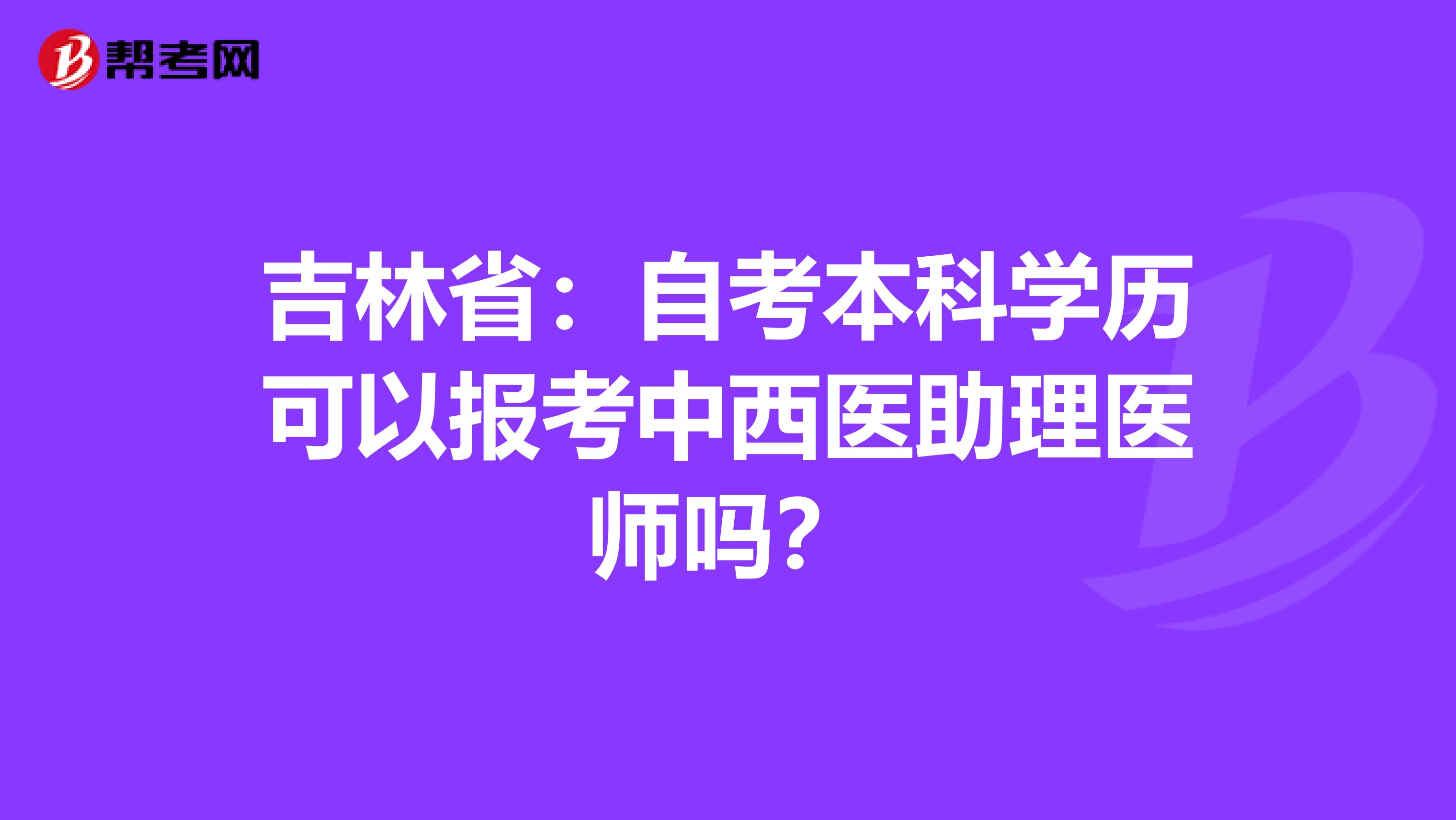 吉林省：自考本科学历可以报考中西医助理医师吗？