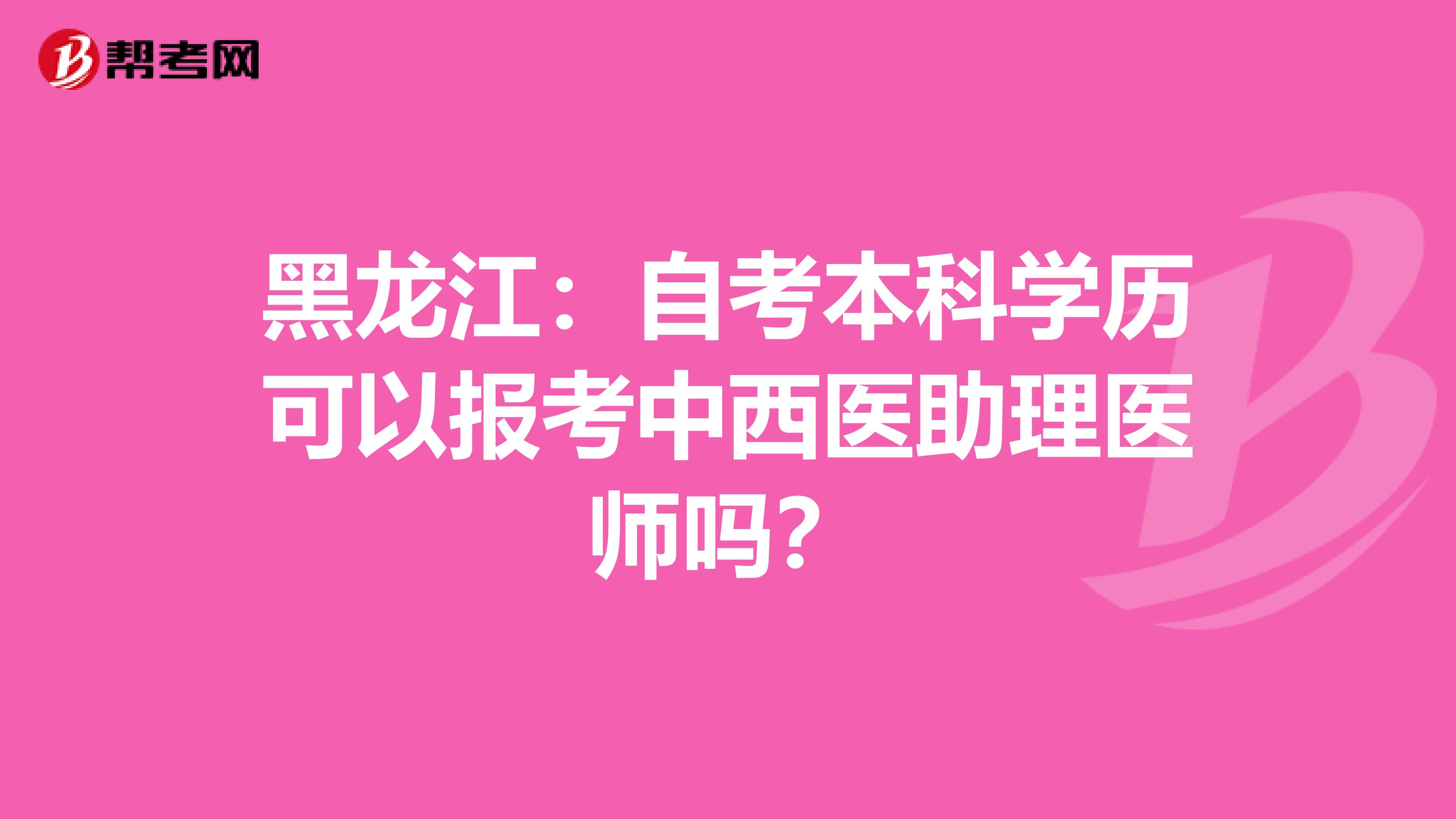 黑龙江：自考本科学历可以报考中西医助理医师吗？