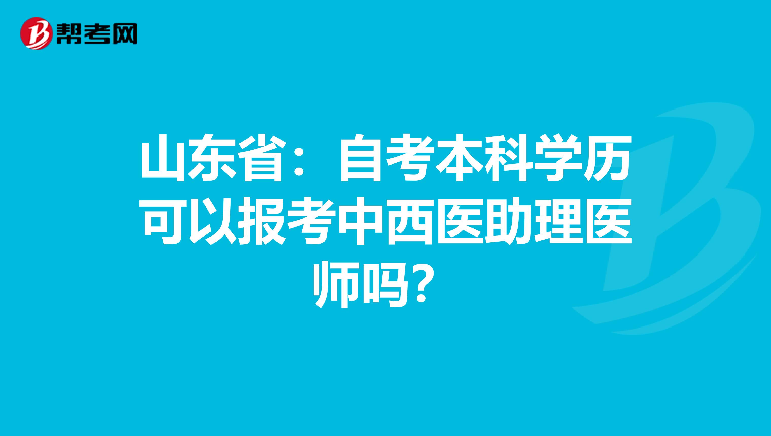 山东省：自考本科学历可以报考中西医助理医师吗？