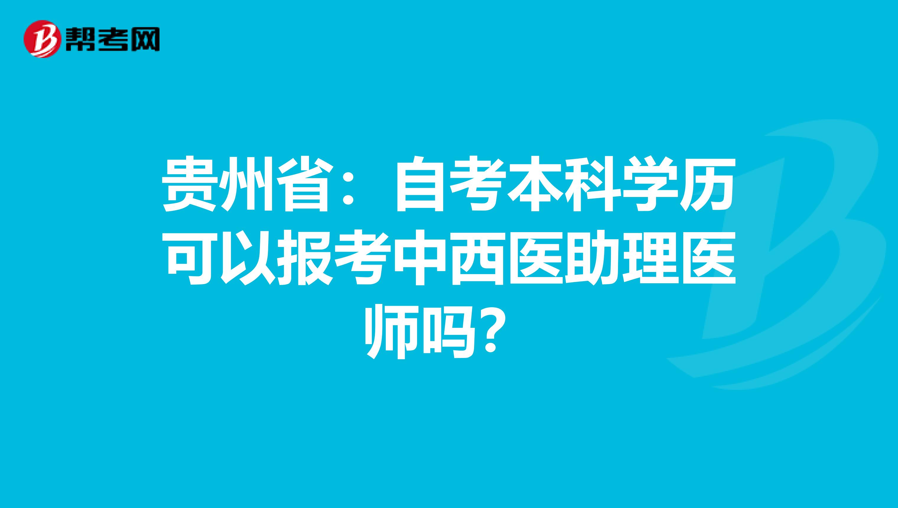 贵州省：自考本科学历可以报考中西医助理医师吗？