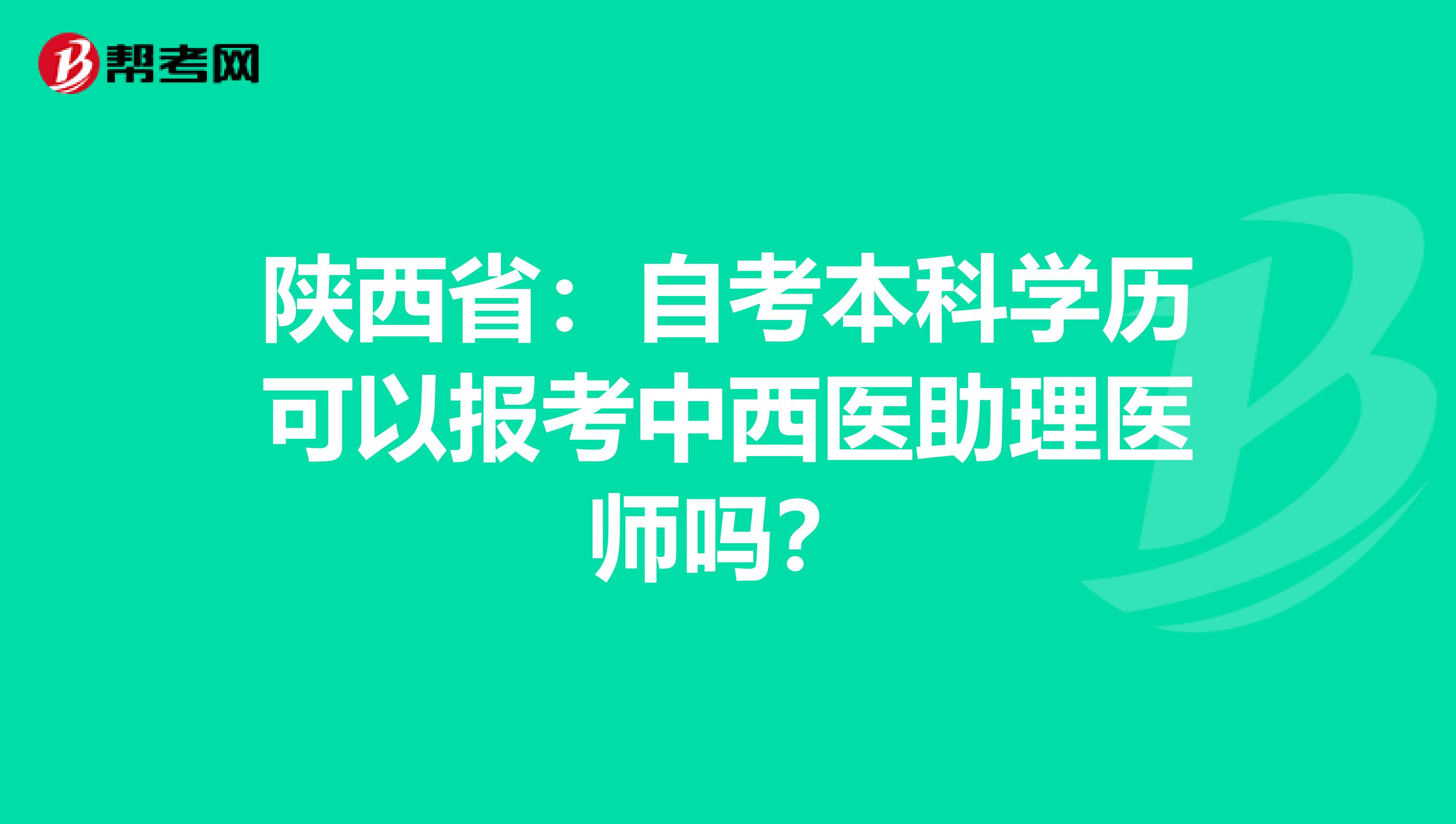 陕西省：自考本科学历可以报考中西医助理医师吗？