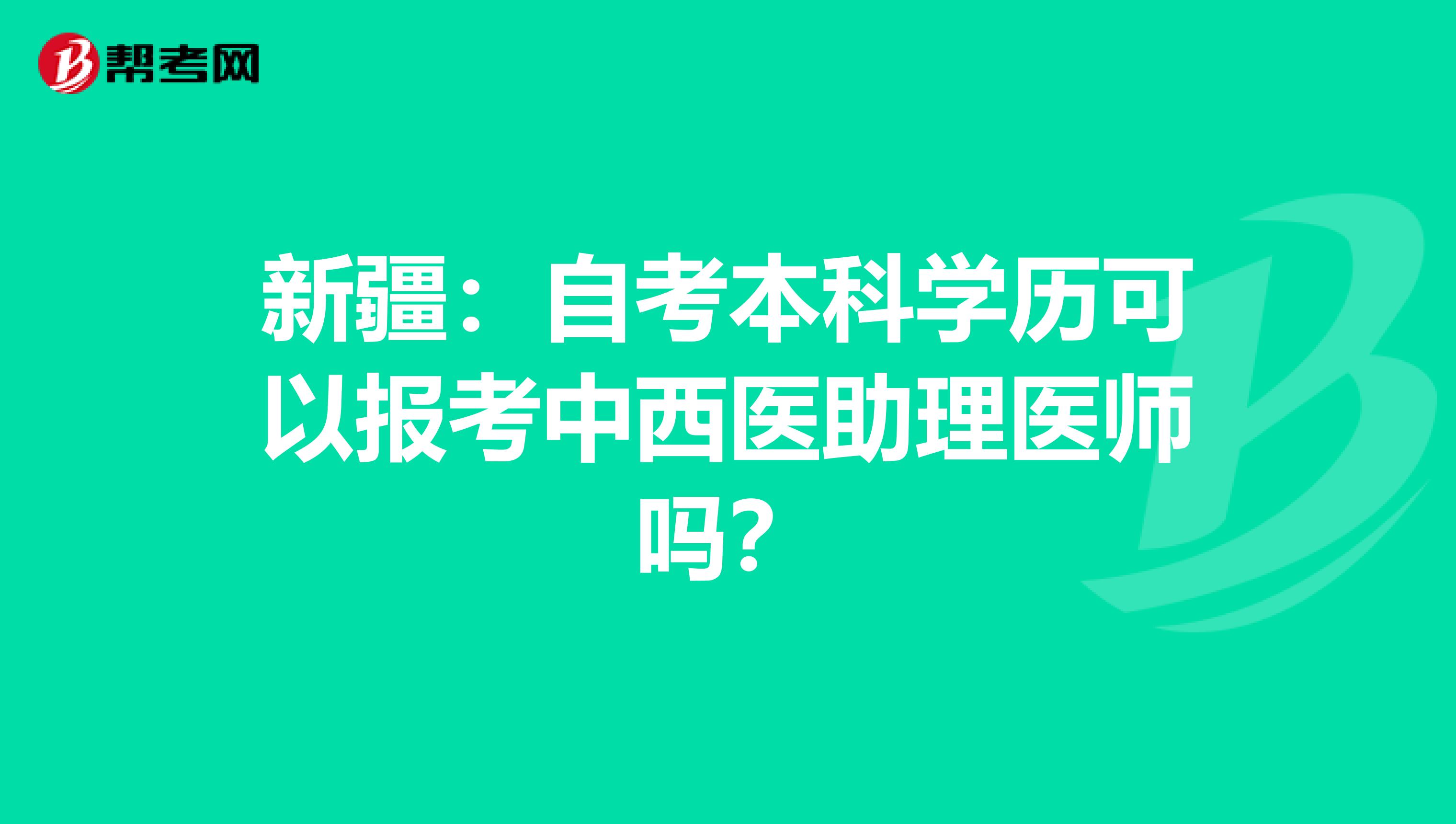 新疆：自考本科学历可以报考中西医助理医师吗？