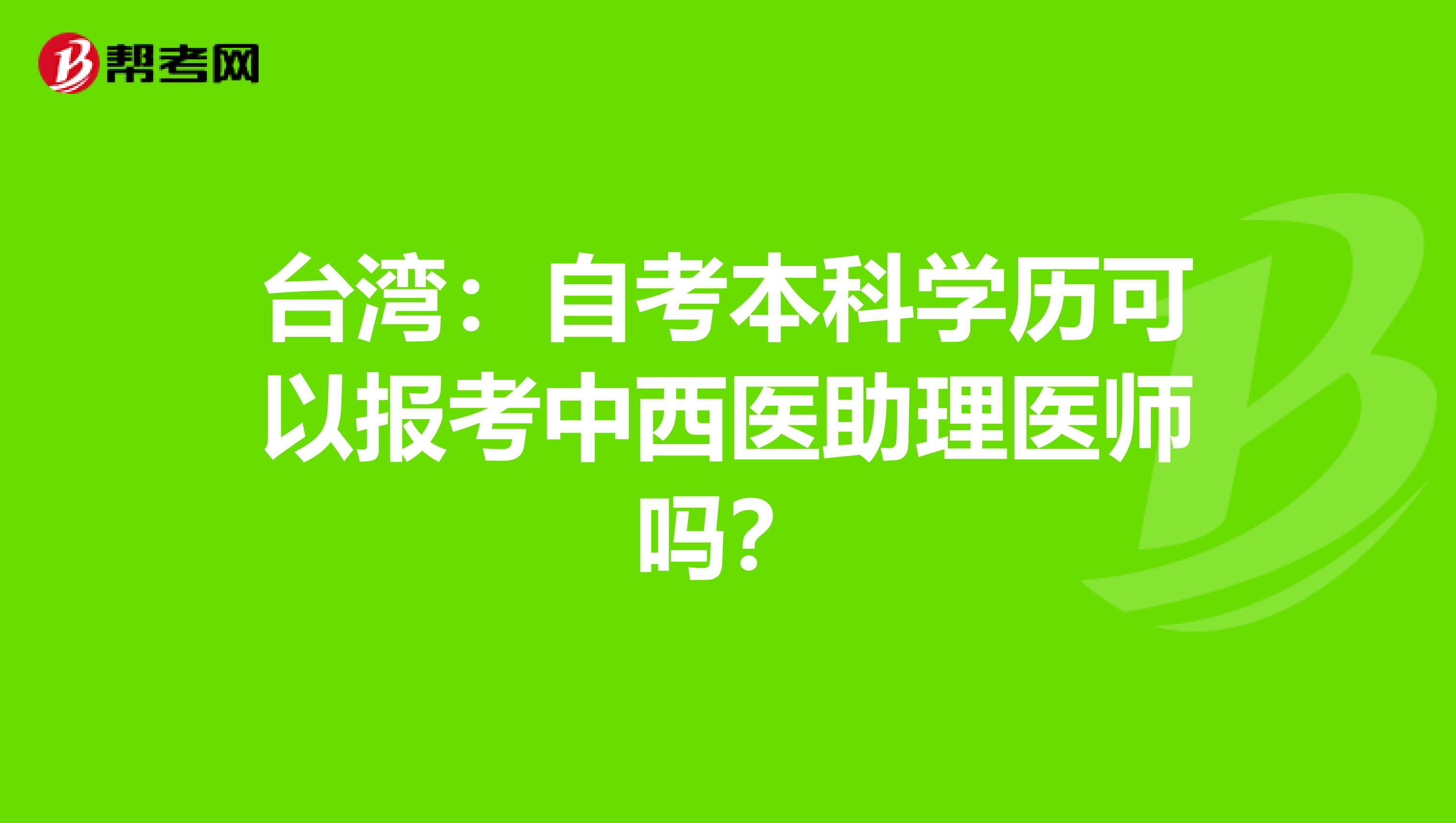 台湾：自考本科学历可以报考中西医助理医师吗？