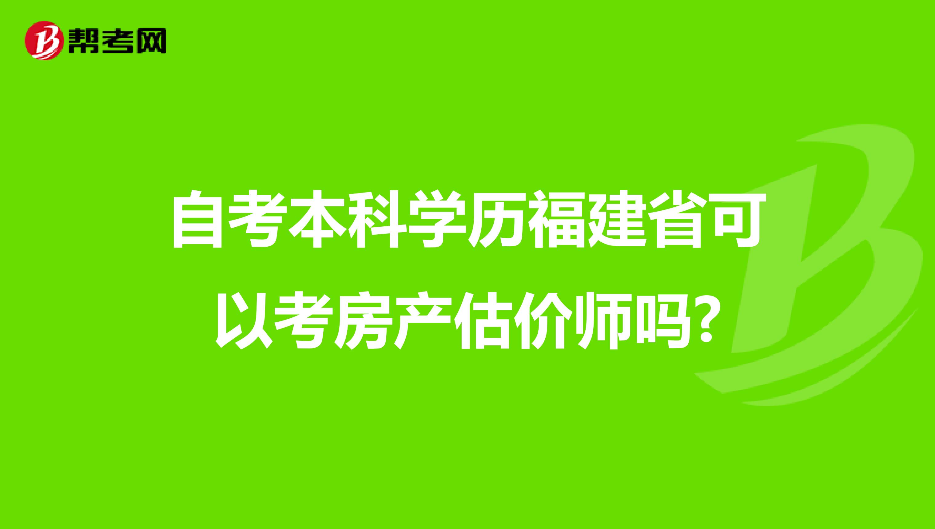 自考本科学历福建省可以考房产估价师吗?