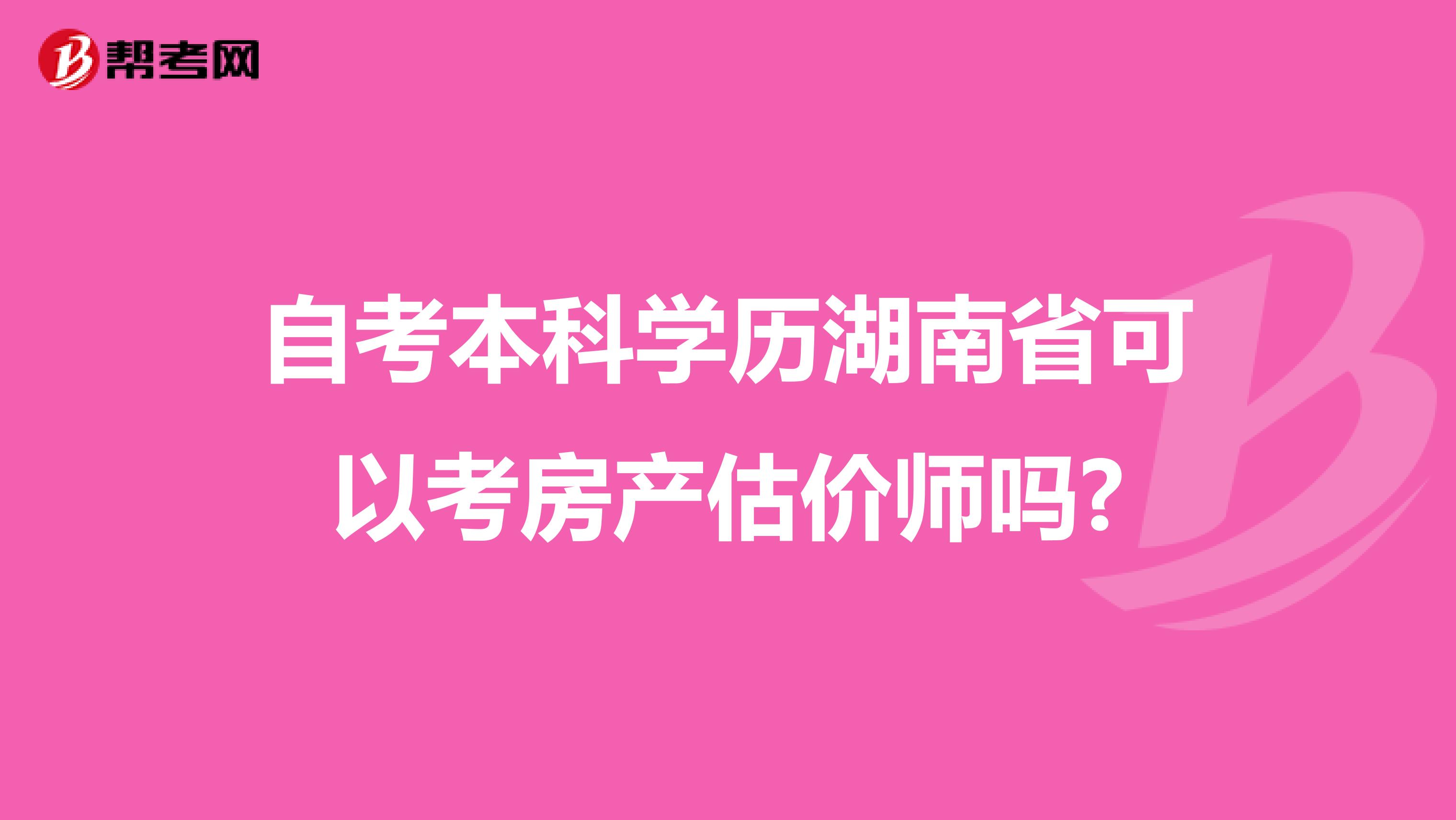 自考本科学历湖南省可以考房产估价师吗?