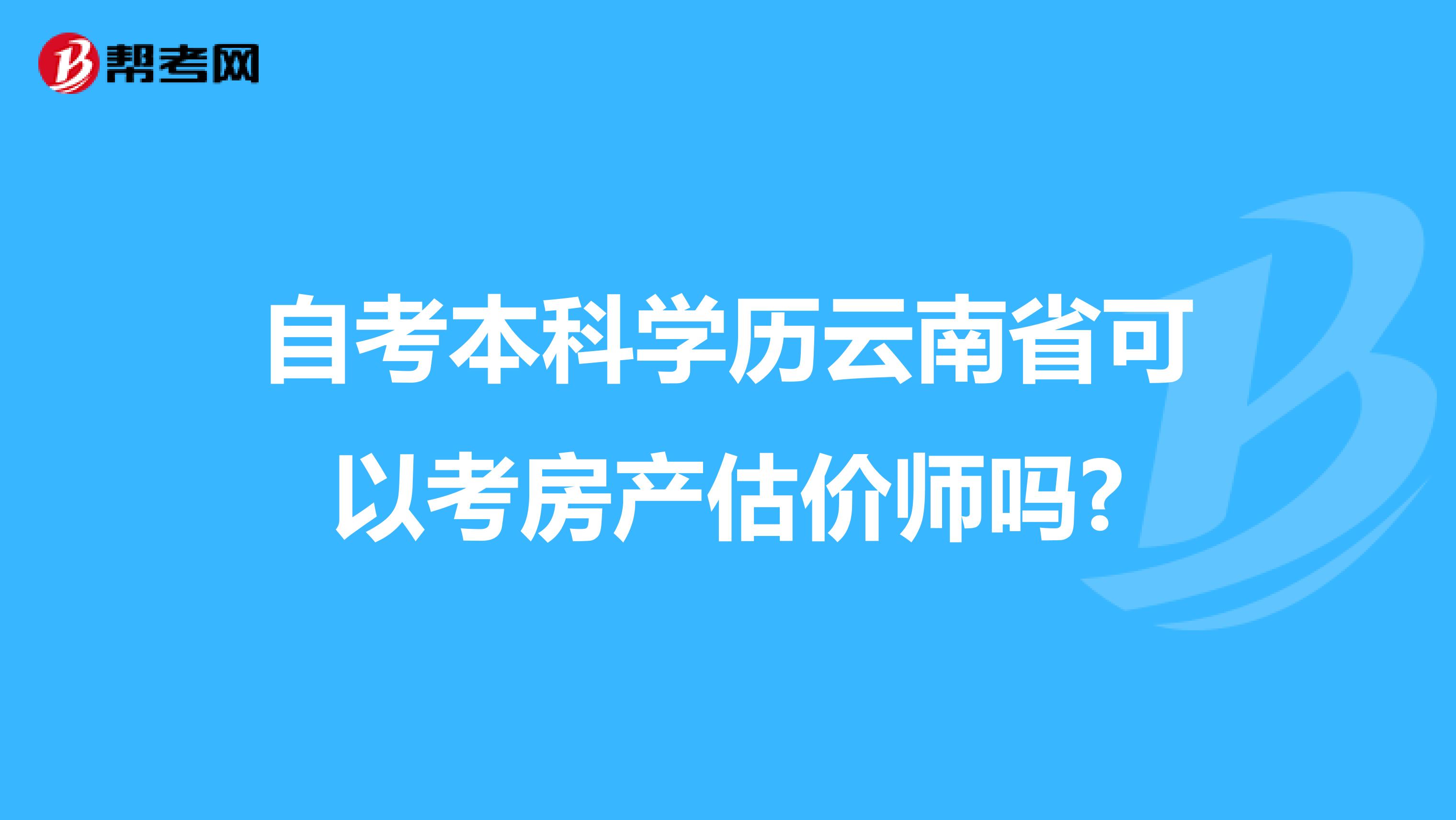 自考本科学历云南省可以考房产估价师吗?