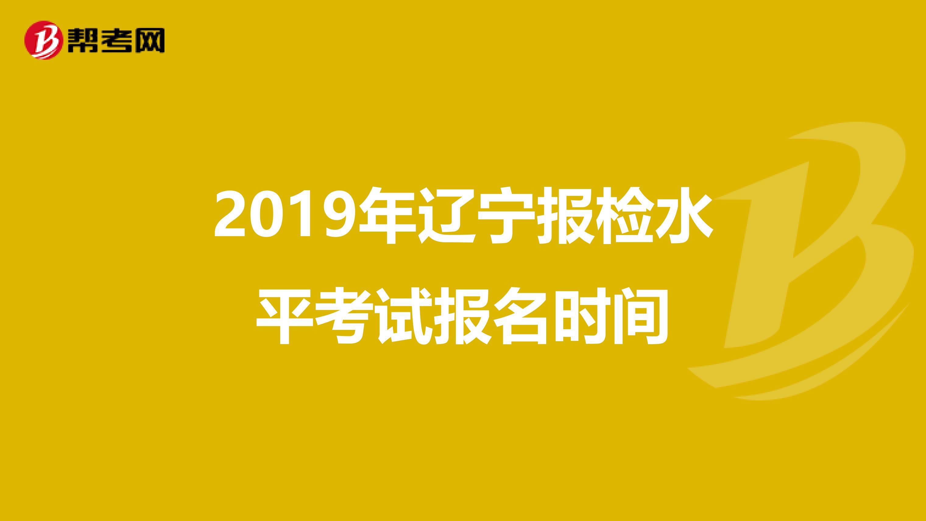 2019年辽宁报检水平考试报名时间