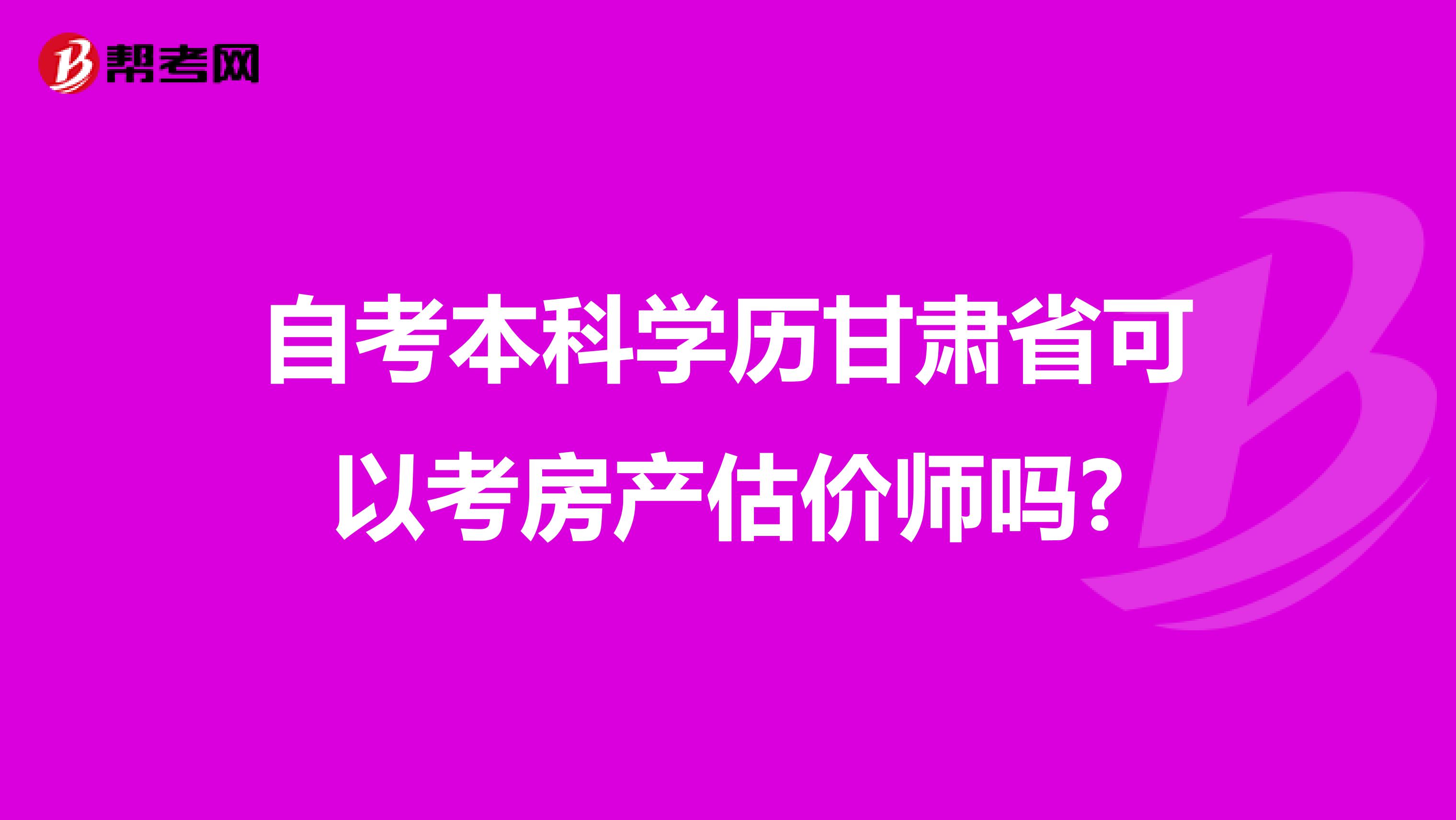 自考本科学历甘肃省可以考房产估价师吗?