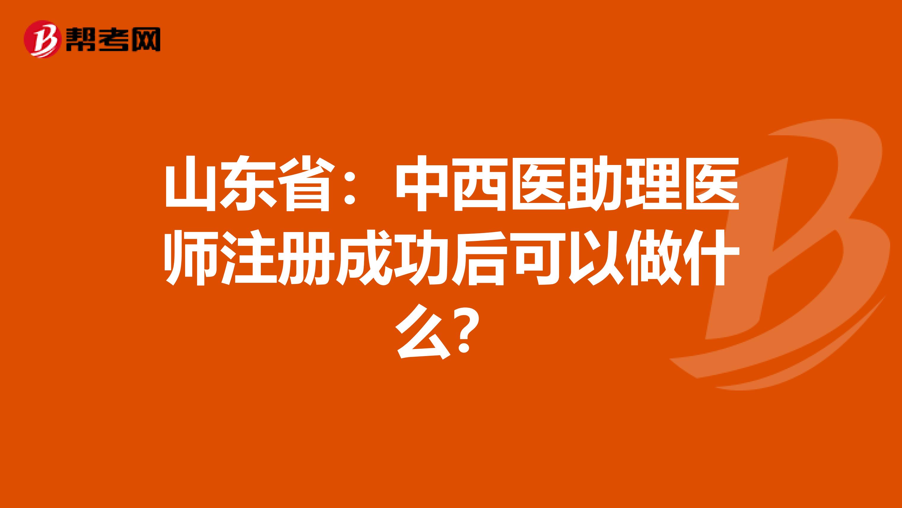 山東?。褐形麽t(yī)助理醫(yī)師注冊(cè)成功后可以做什么？