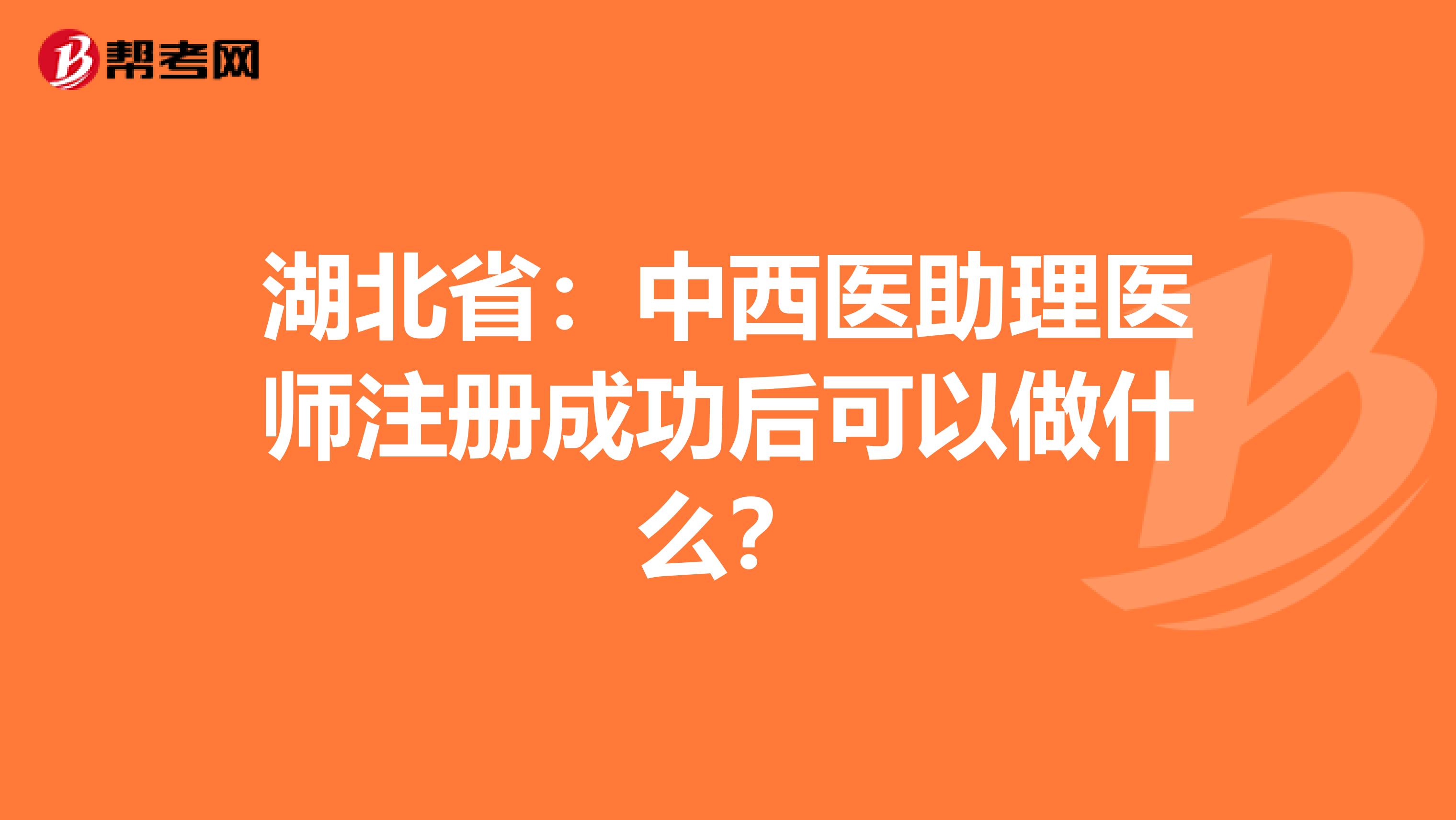 湖北?。褐形麽t(yī)助理醫(yī)師注冊成功后可以做什么？