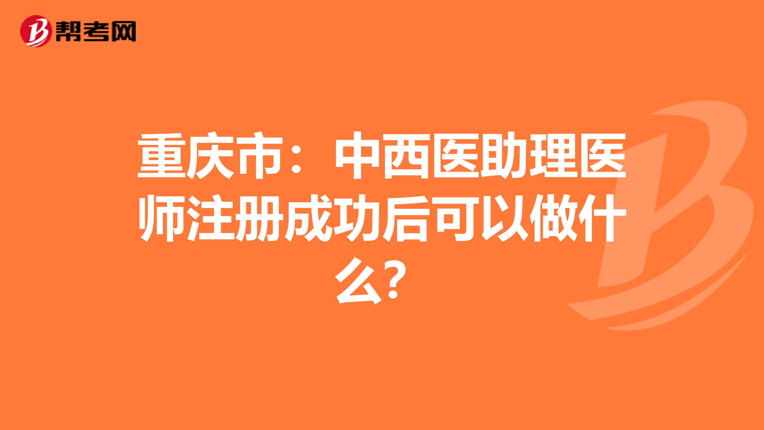 重慶市:中西醫(yī)助理醫(yī)師注冊(cè)成功后可以做什么?