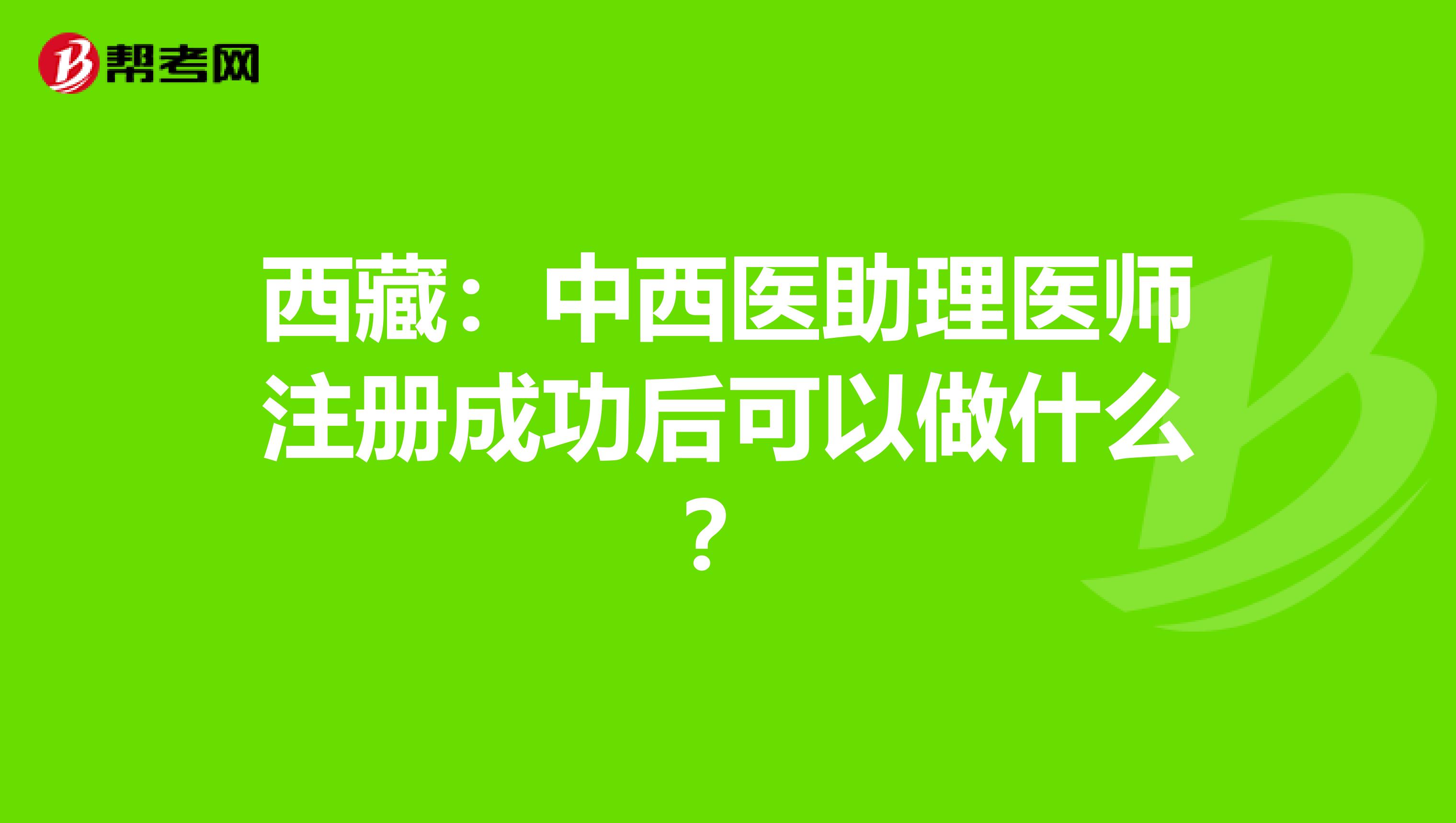西藏：中西醫助理醫師注冊成功后可以做什么？