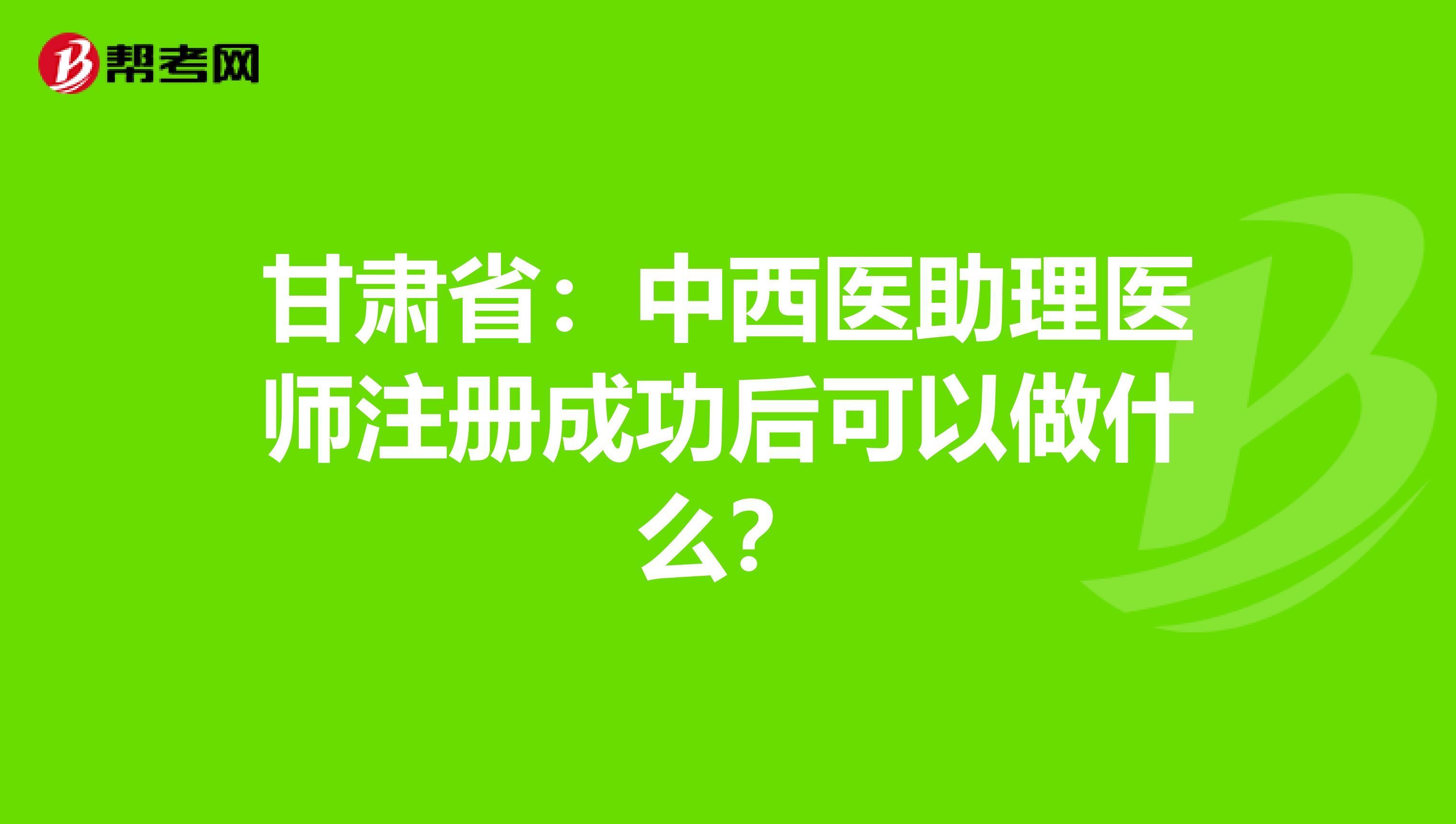 甘肅?。褐形麽t(yī)助理醫(yī)師注冊成功后可以做什么?