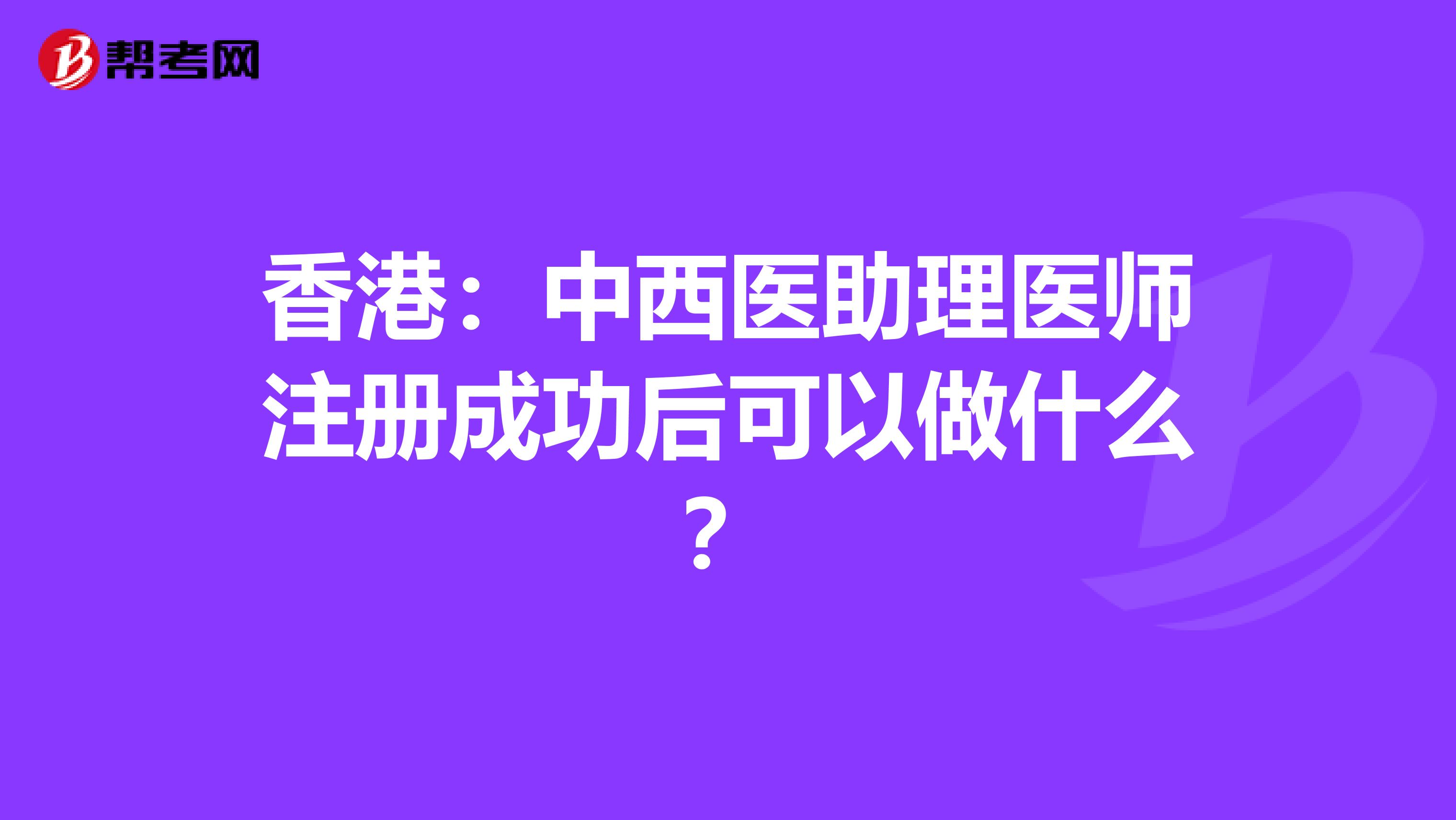 香港：中西醫(yī)助理醫(yī)師注冊成功后可以做什么？