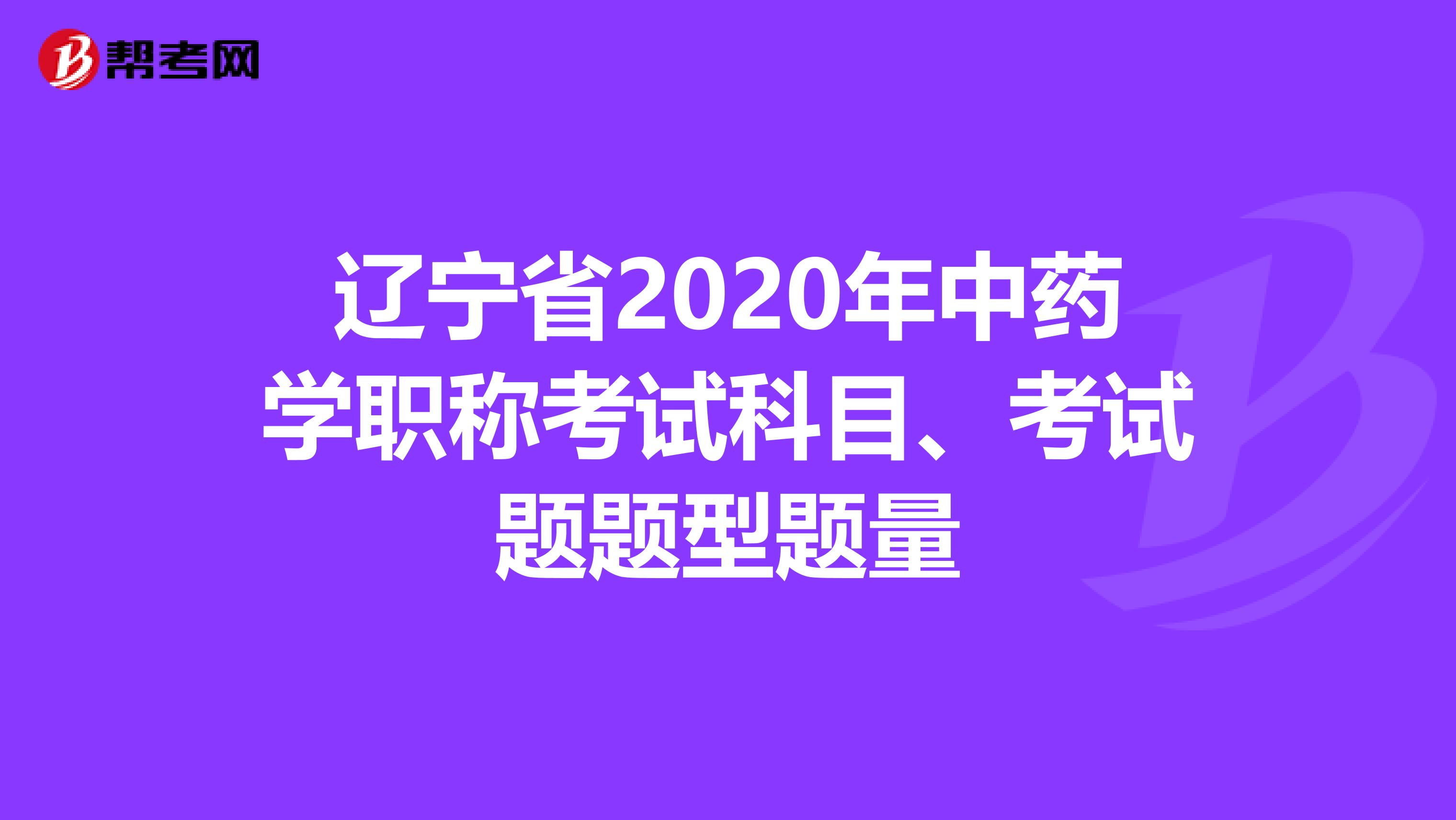辽宁省2020年中药学职称考试科目、考试题题型题量