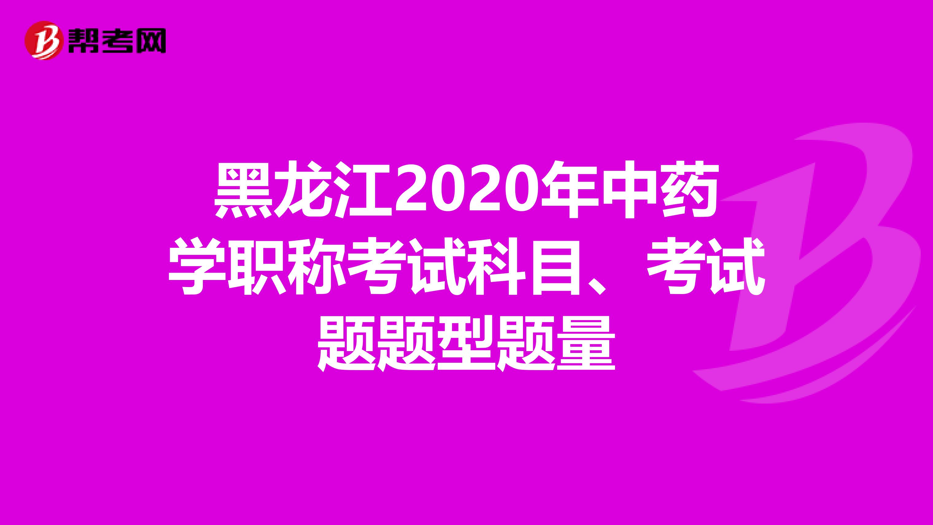 黑龍江2020年中藥學職稱考試科目、考試題題型題量