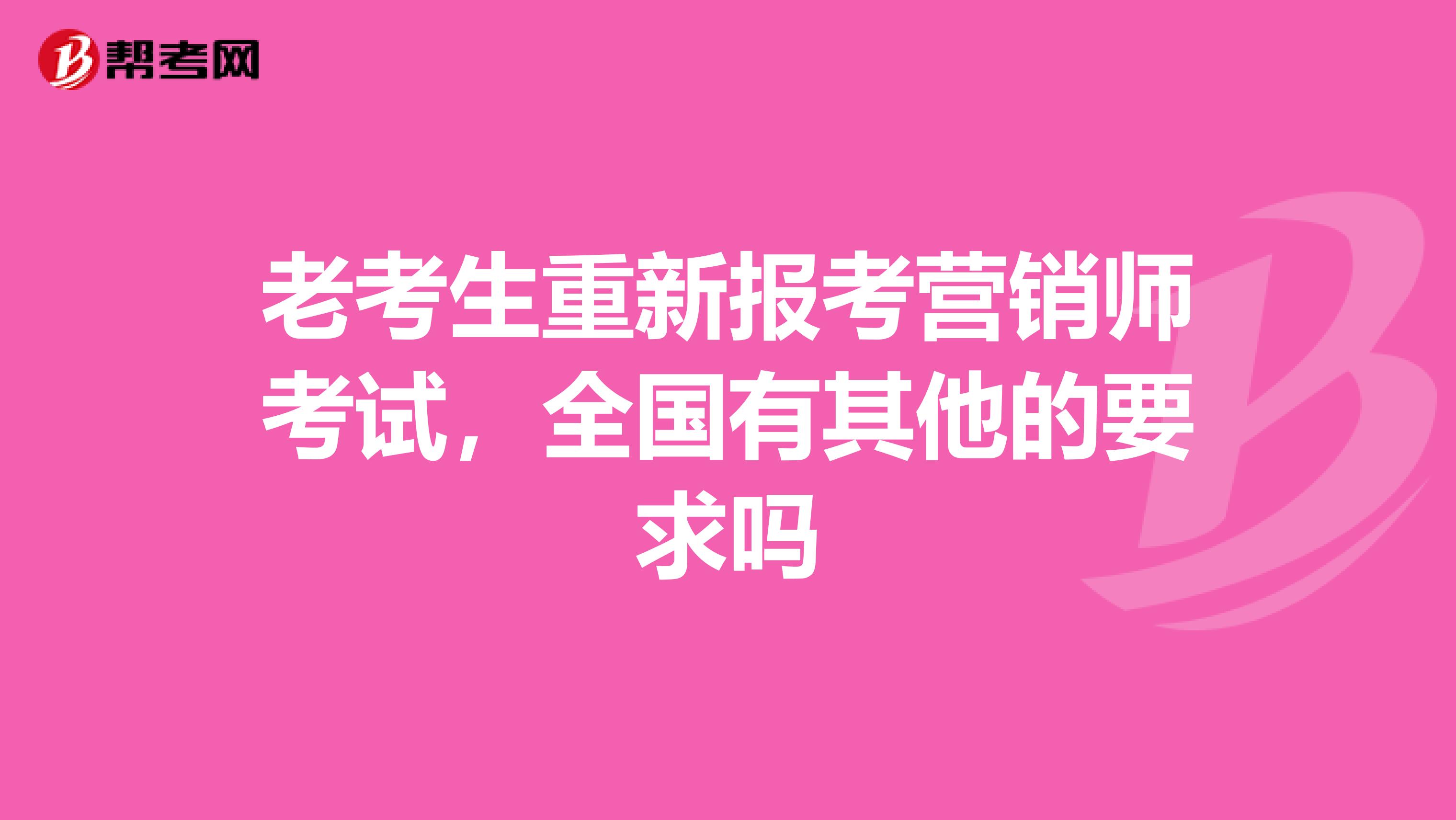 老考生重新报考营销师考试，全国有其他的要求吗