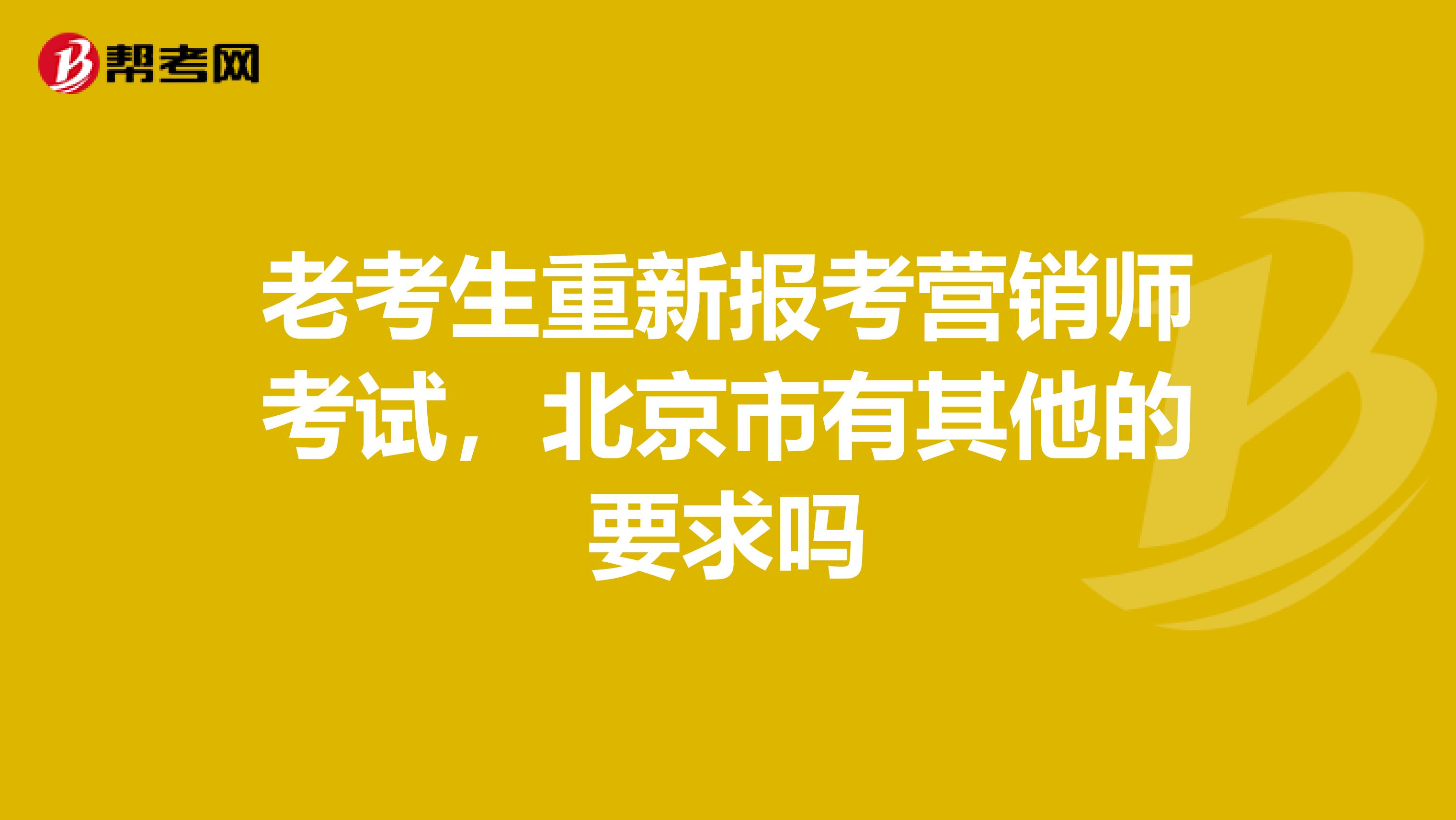 老考生重新报考营销师考试，北京市有其他的要求吗