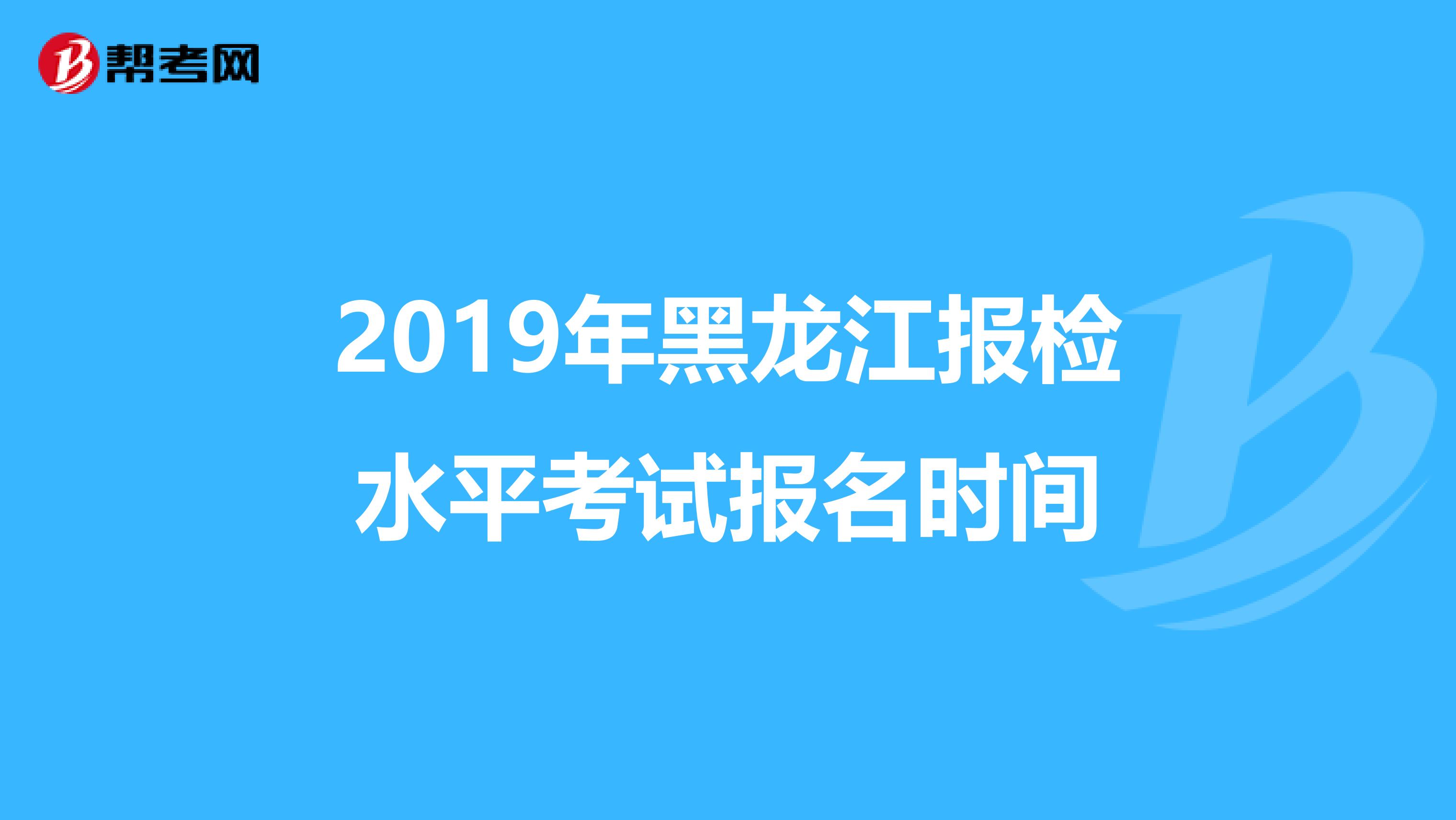2019年黑龙江报检水平考试报名时间