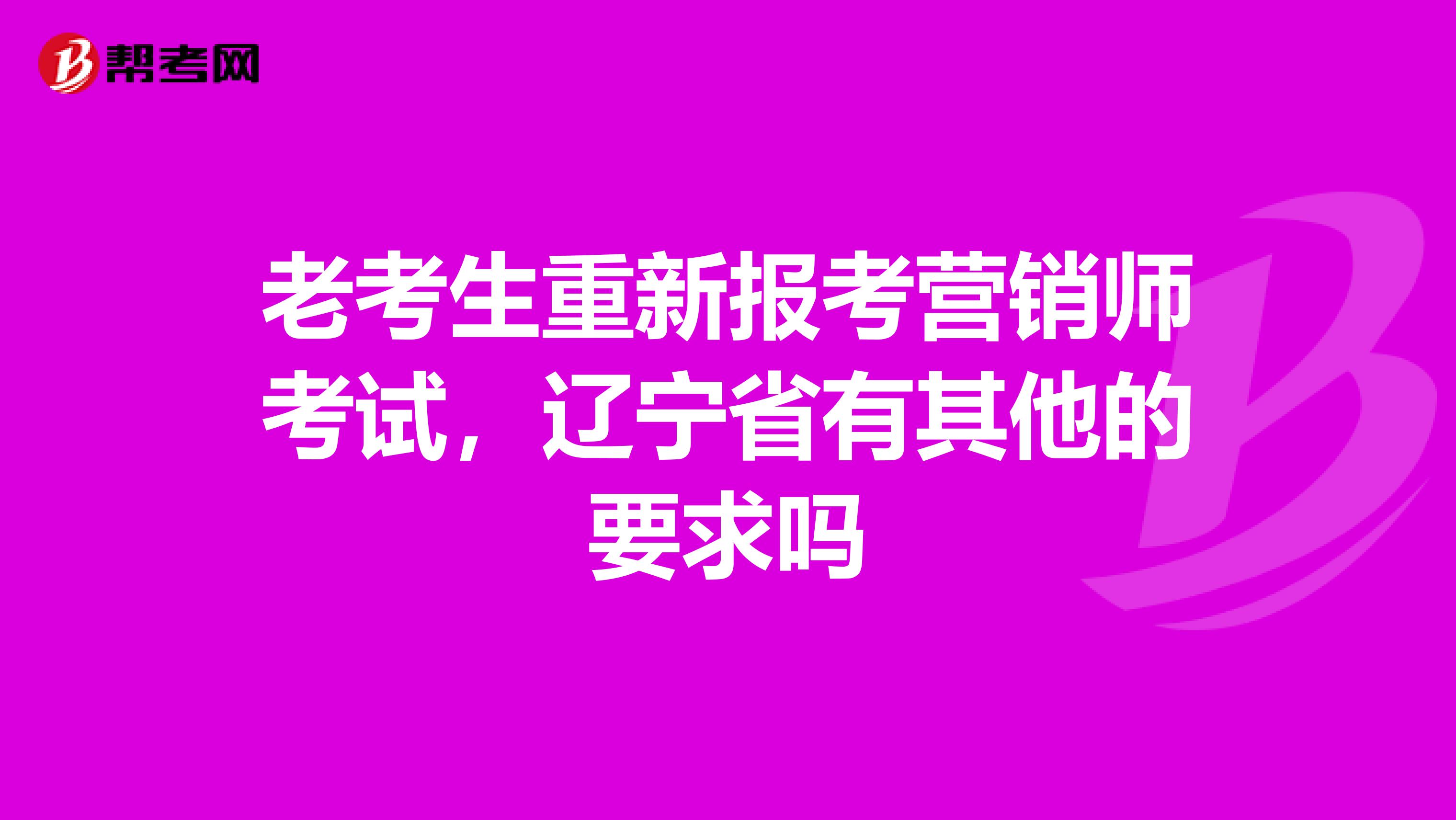 老考生重新报考营销师考试，辽宁省有其他的要求吗