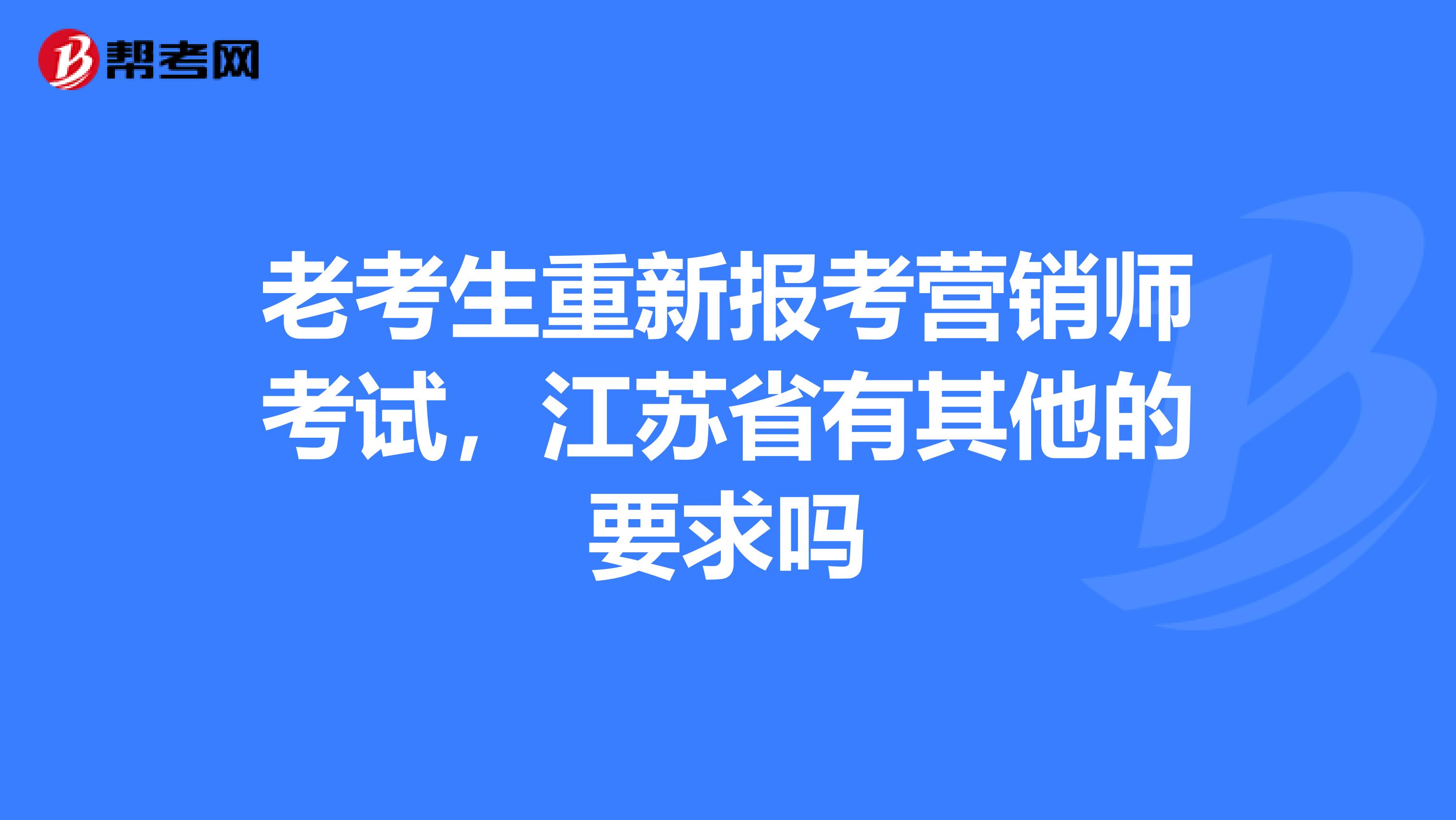 老考生重新报考营销师考试，江苏省有其他的要求吗