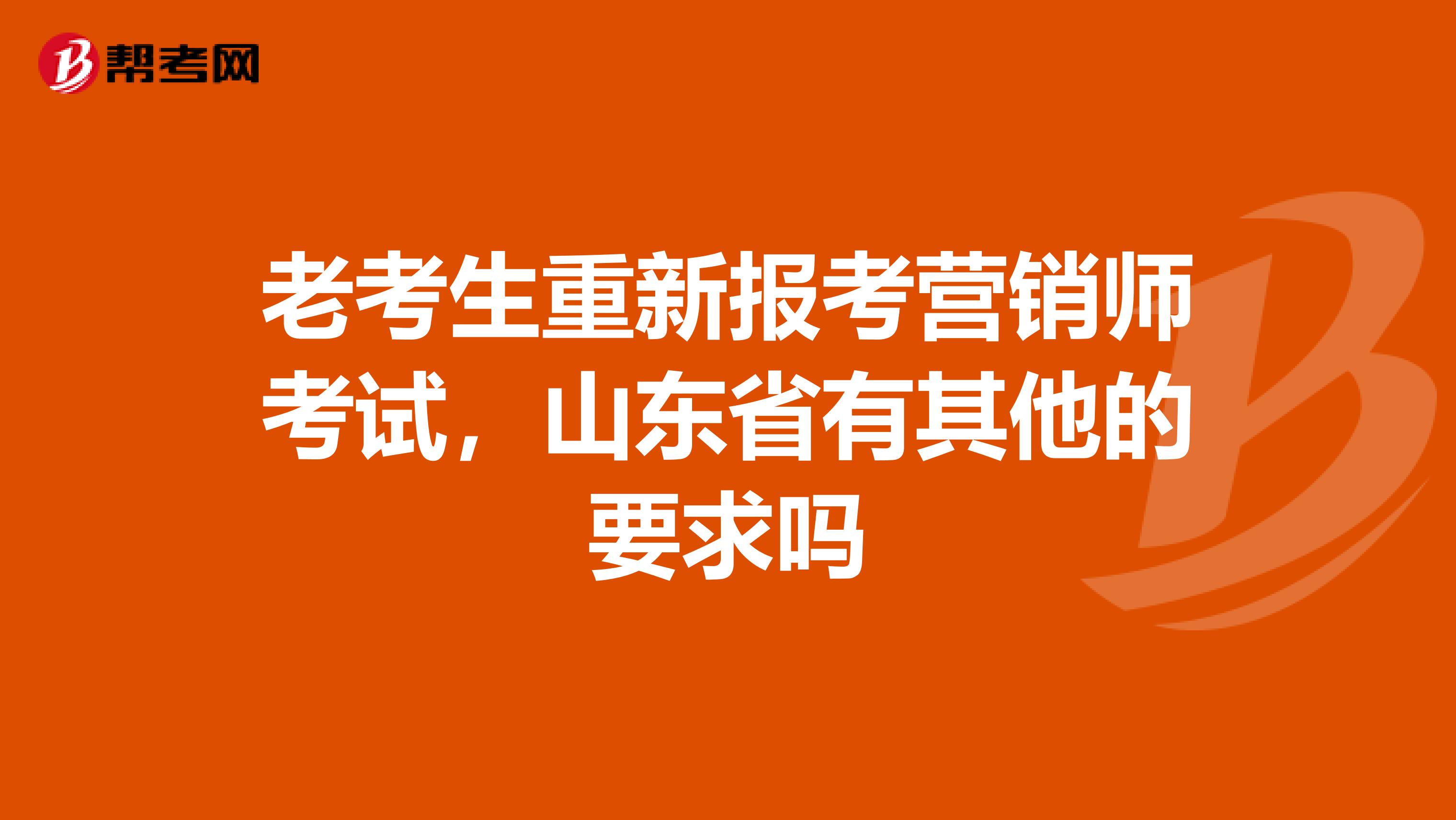 老考生重新报考营销师考试，山东省有其他的要求吗