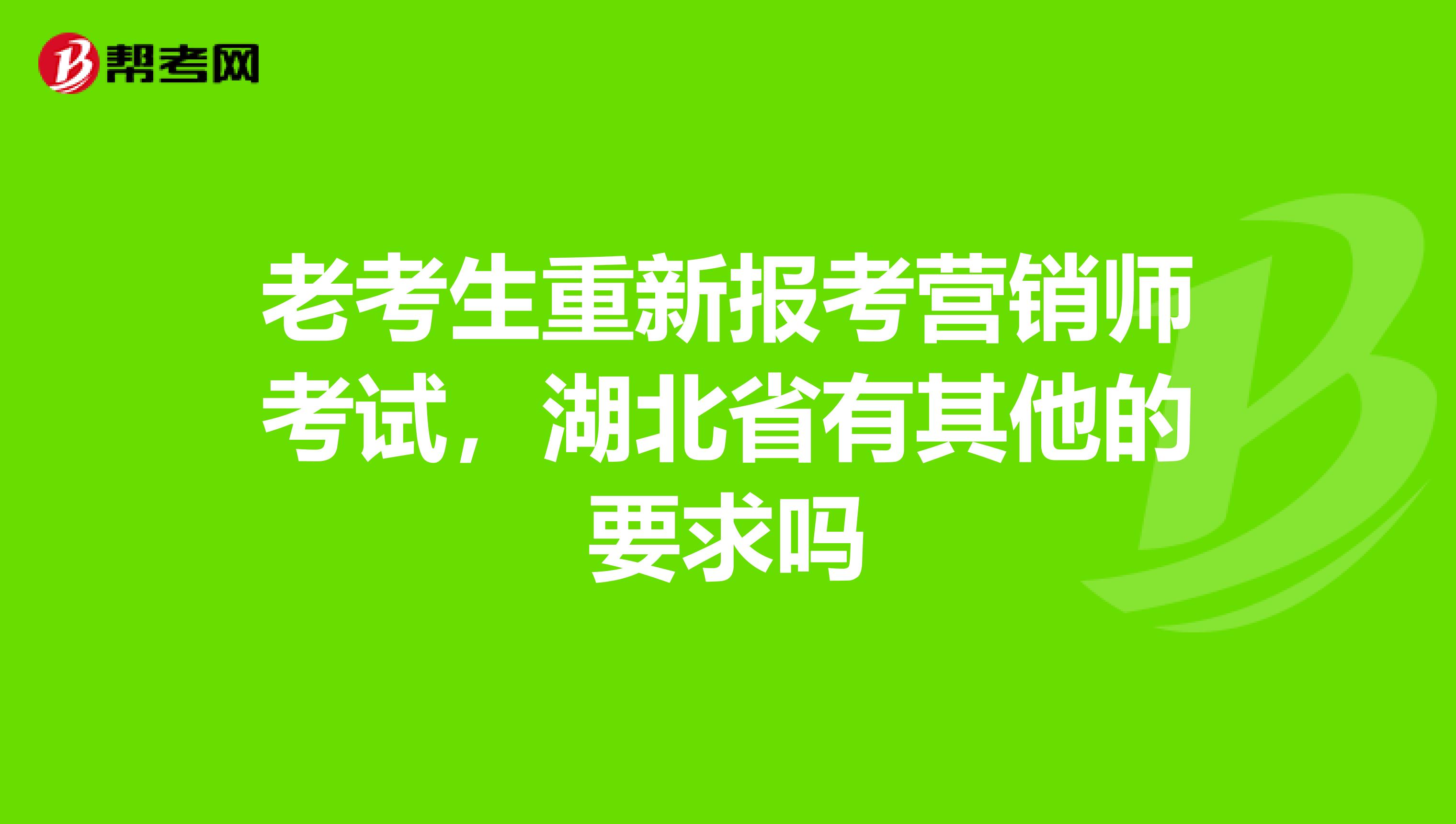 老考生重新报考营销师考试，湖北省有其他的要求吗