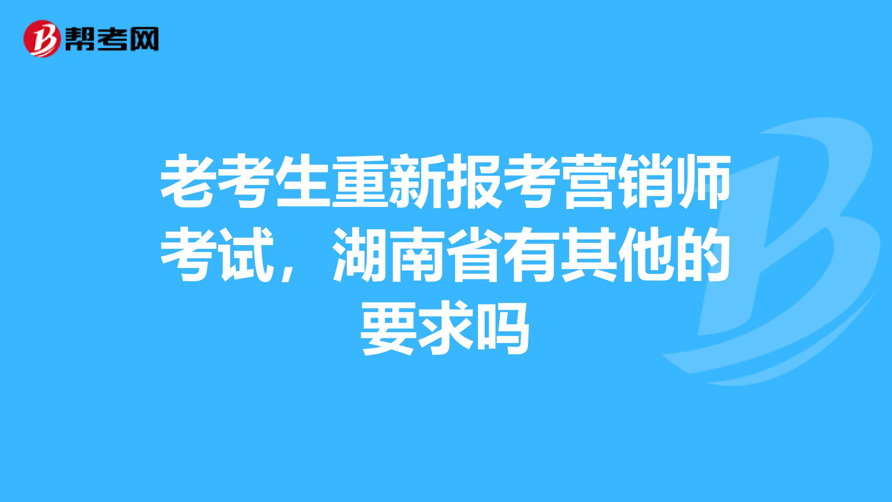 老考生重新报考营销师考试，湖南省有其他的要求吗