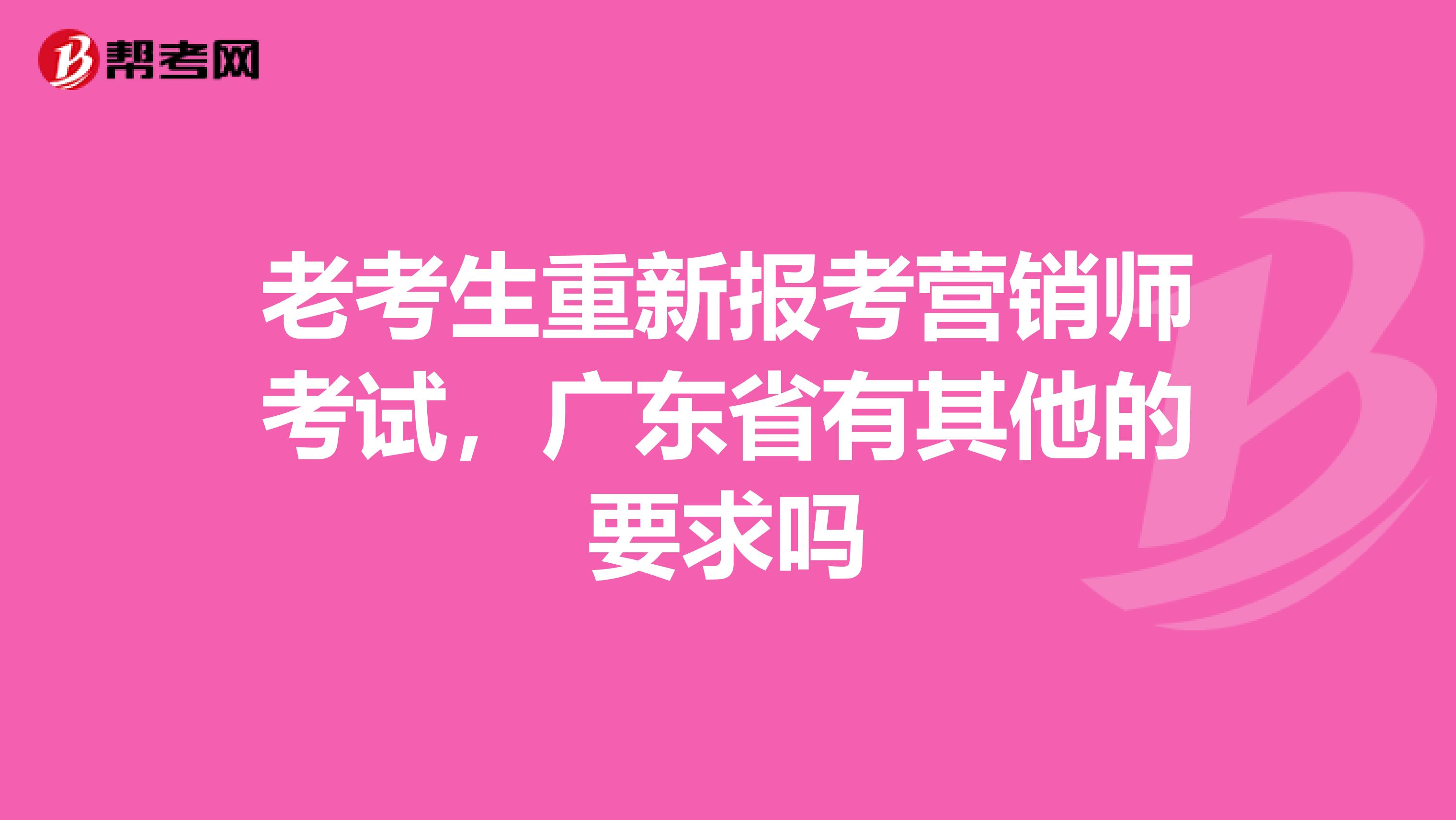 老考生重新报考营销师考试，广东省有其他的要求吗