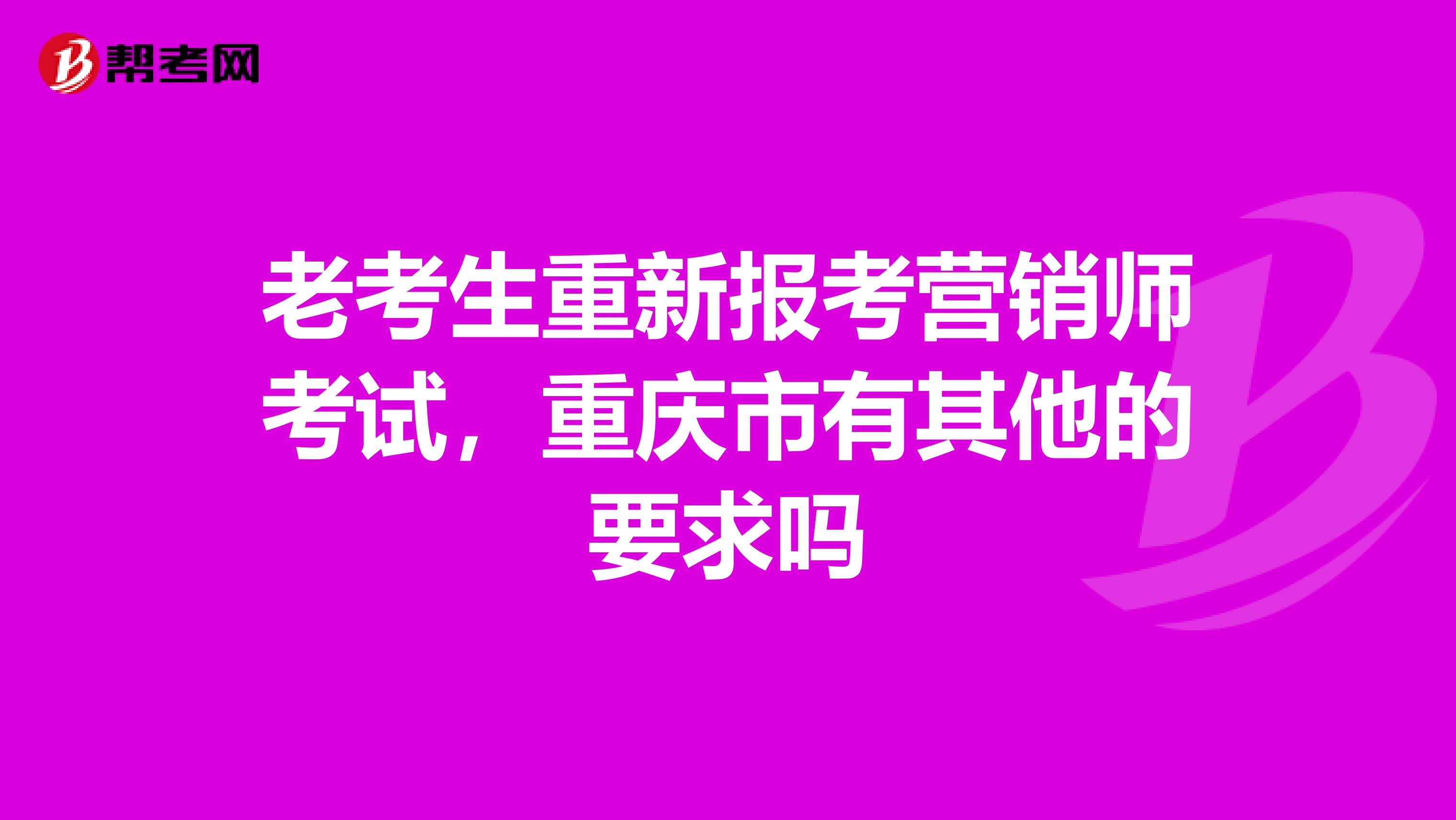 老考生重新报考营销师考试，重庆市有其他的要求吗