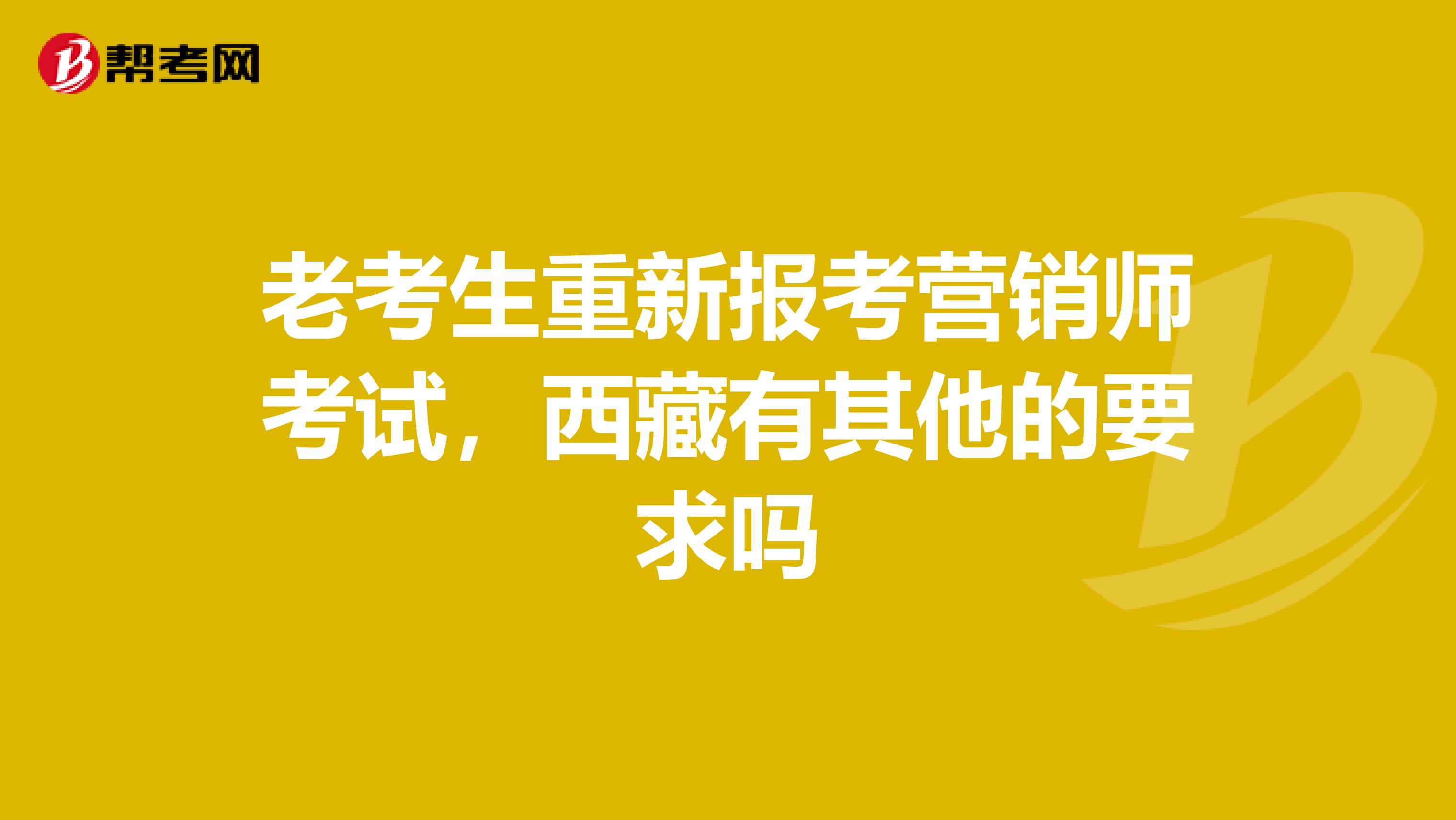老考生重新报考营销师考试，西藏有其他的要求吗