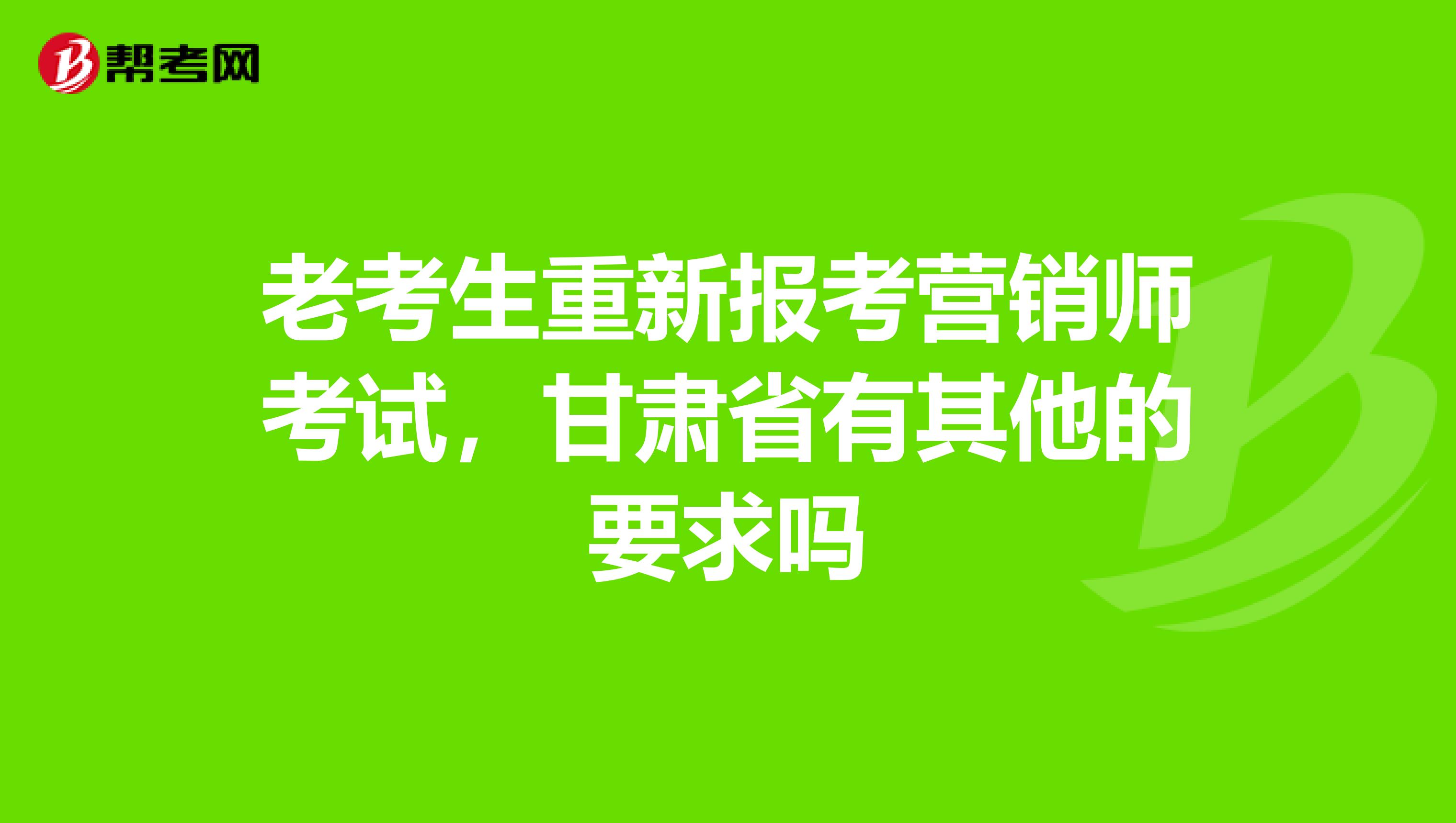 老考生重新报考营销师考试，甘肃省有其他的要求吗