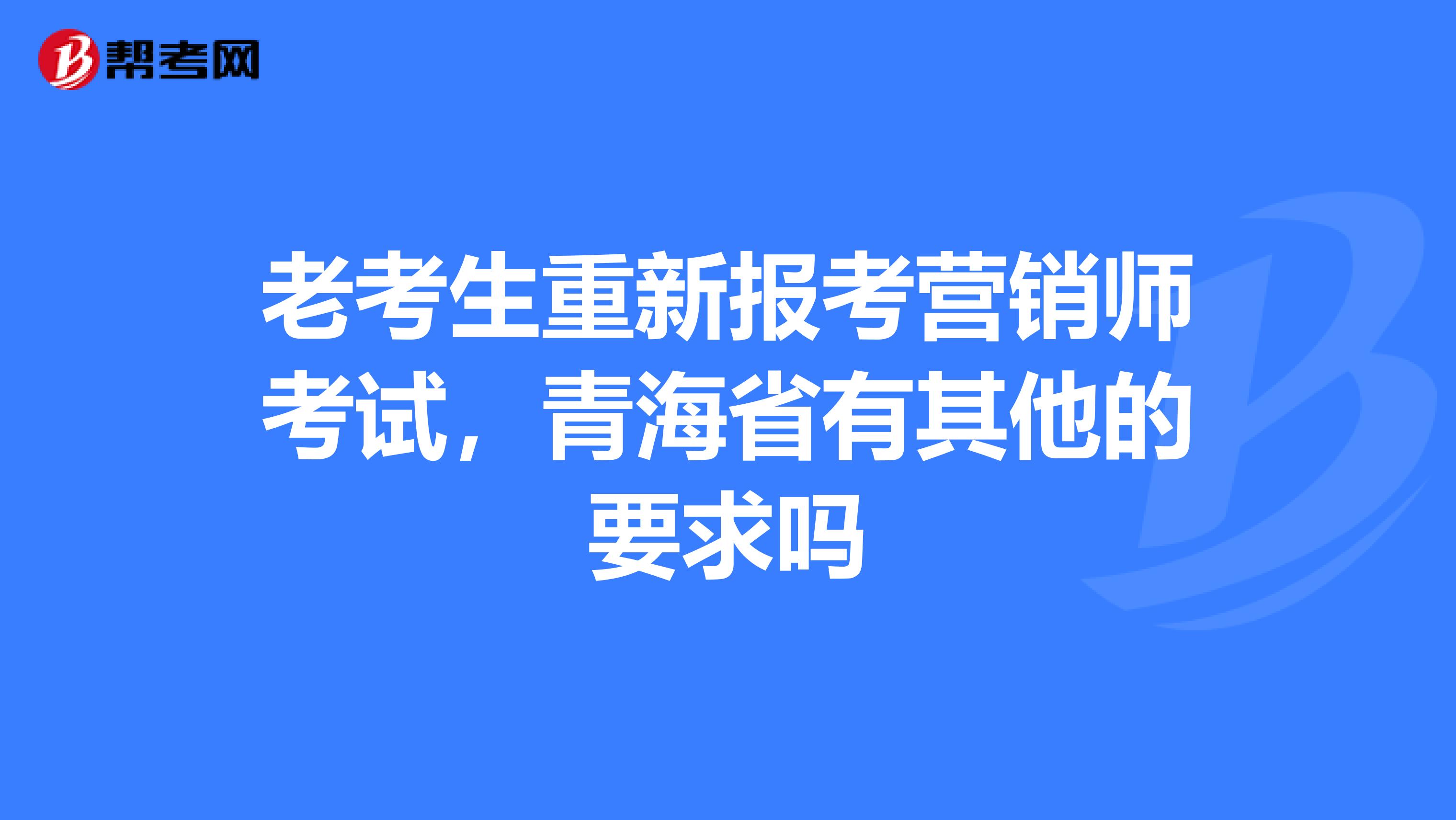老考生重新报考营销师考试，青海省有其他的要求吗