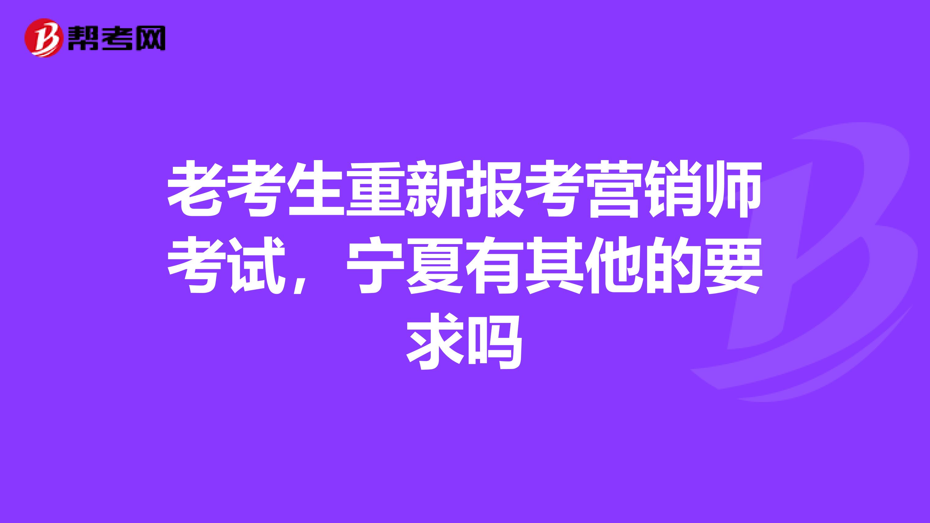 老考生重新报考营销师考试，宁夏有其他的要求吗