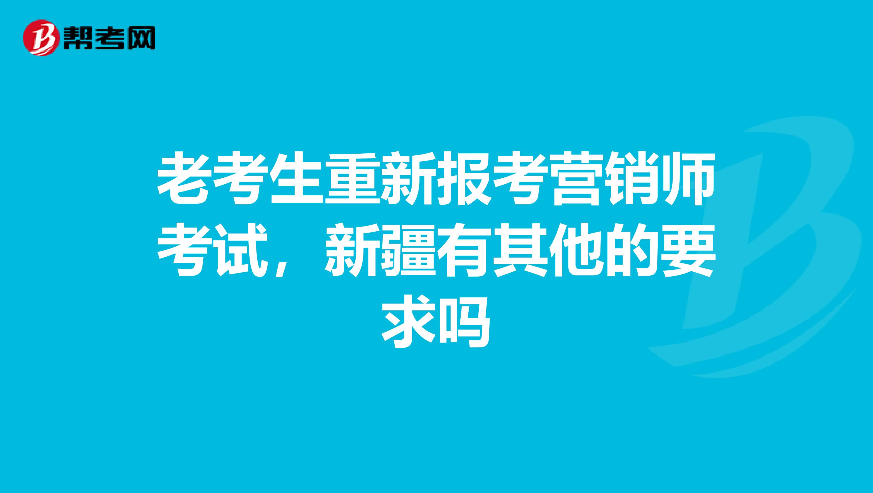 老考生重新报考营销师考试，新疆有其他的要求吗