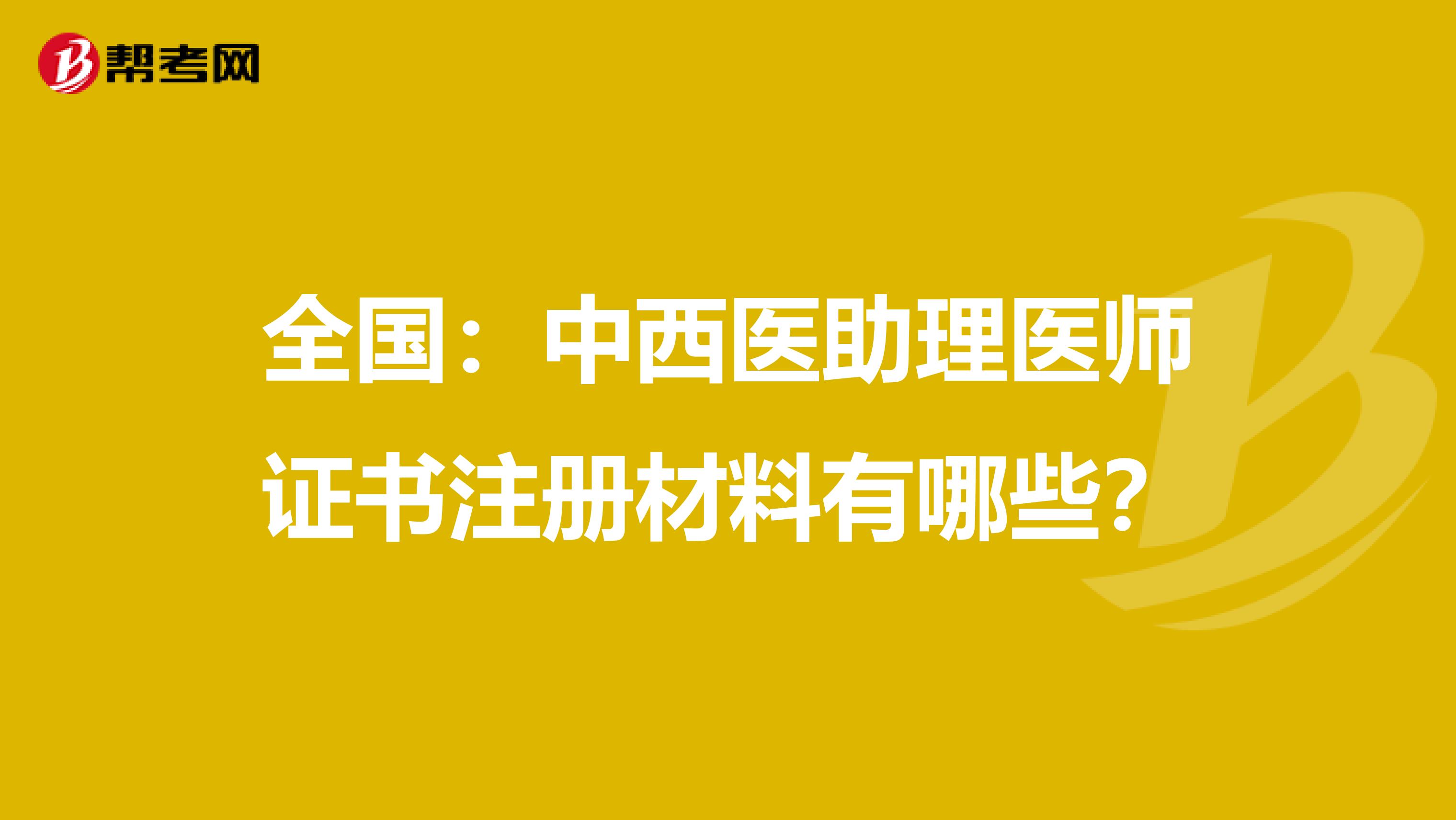全國：中西醫(yī)助理醫(yī)師證書注冊材料有哪些？