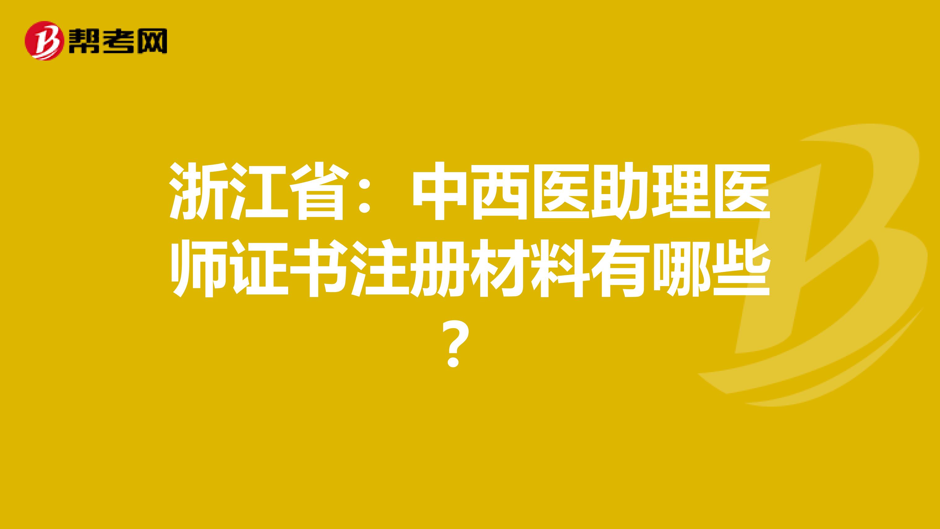浙江?。褐形麽t(yī)助理醫(yī)師證書注冊材料有哪些？