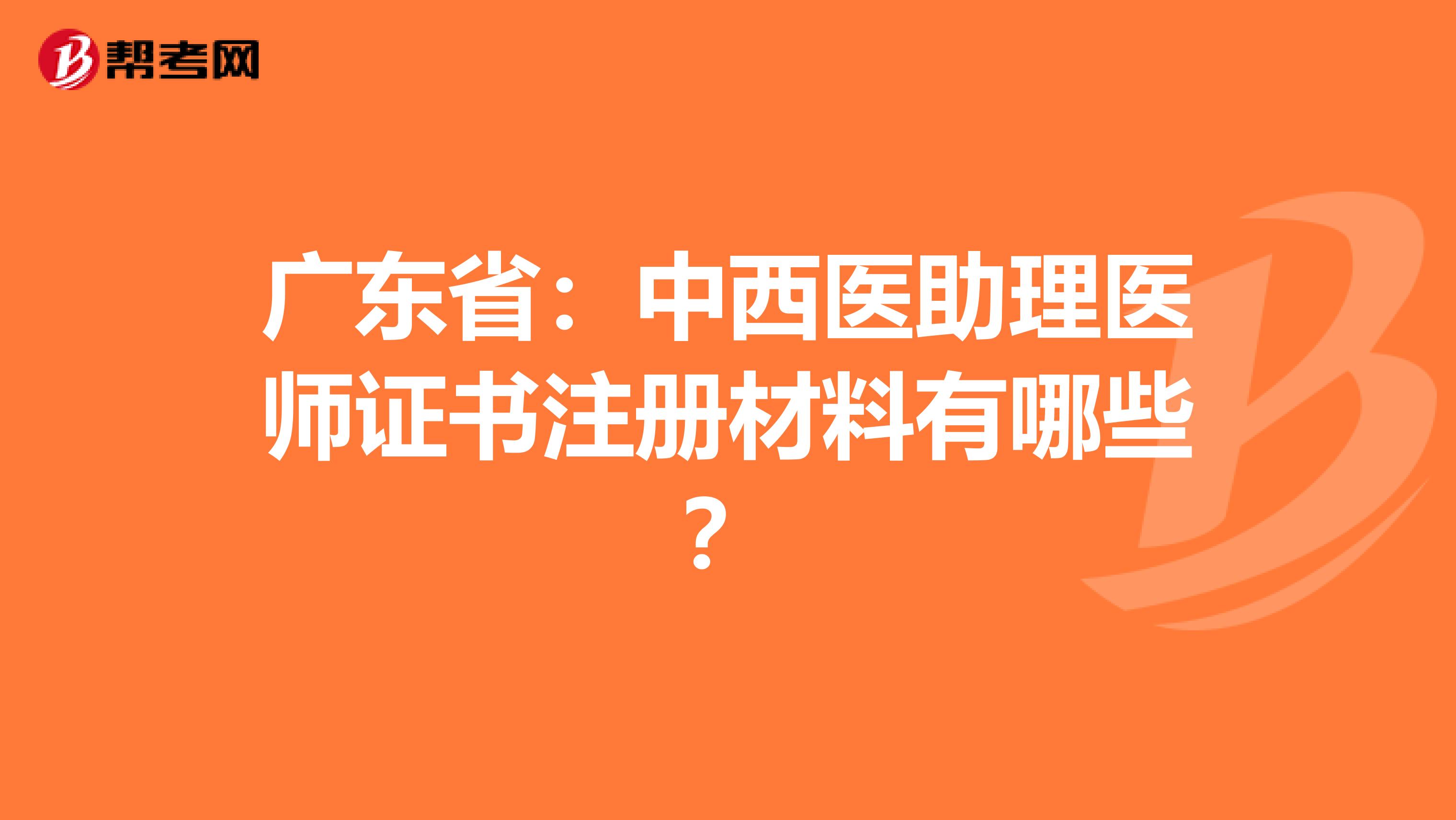 廣東?。褐形麽t(yī)助理醫(yī)師證書注冊(cè)材料有哪些？