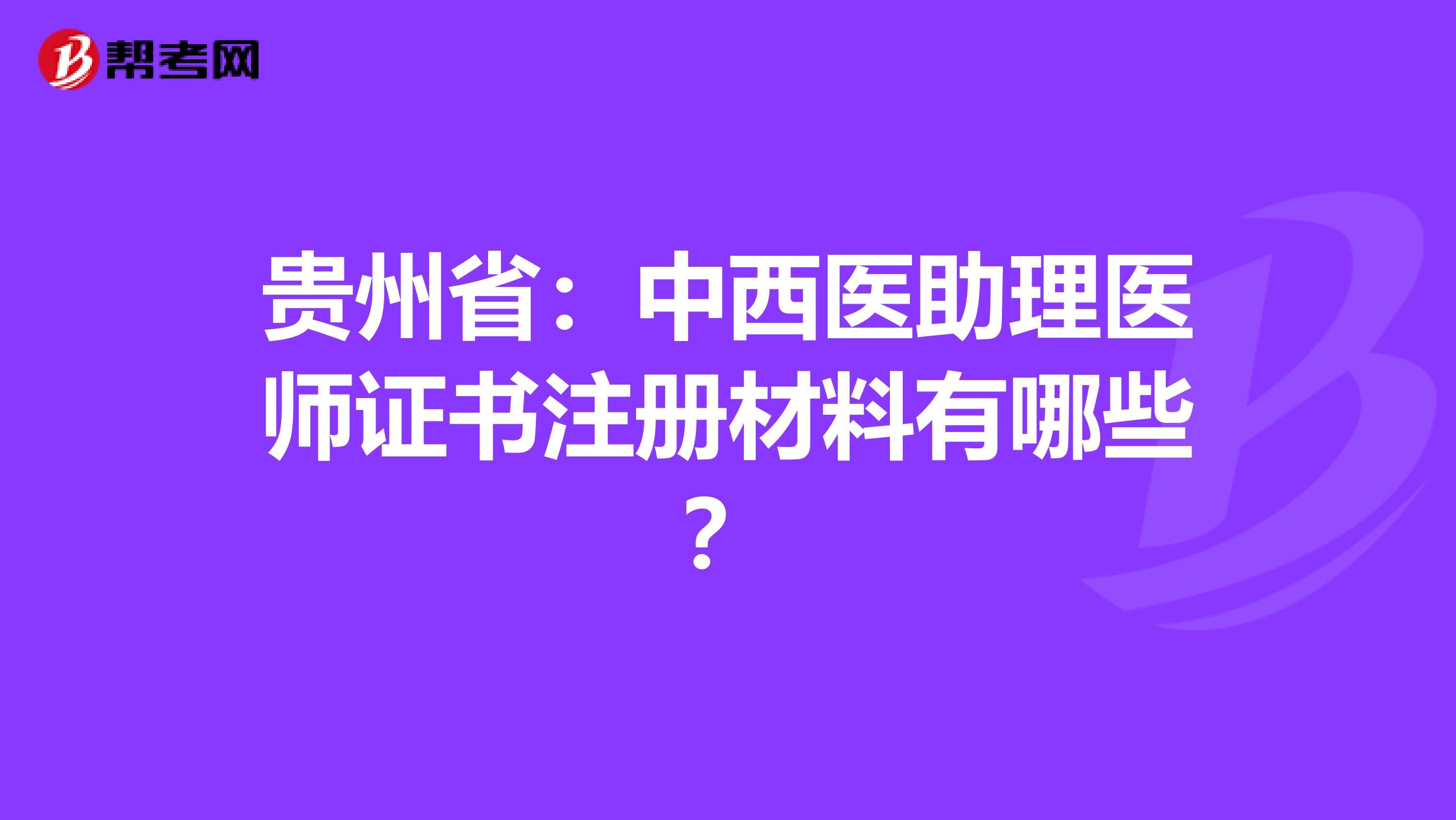 貴州?。褐形麽t(yī)助理醫(yī)師證書(shū)注冊(cè)材料有哪些？