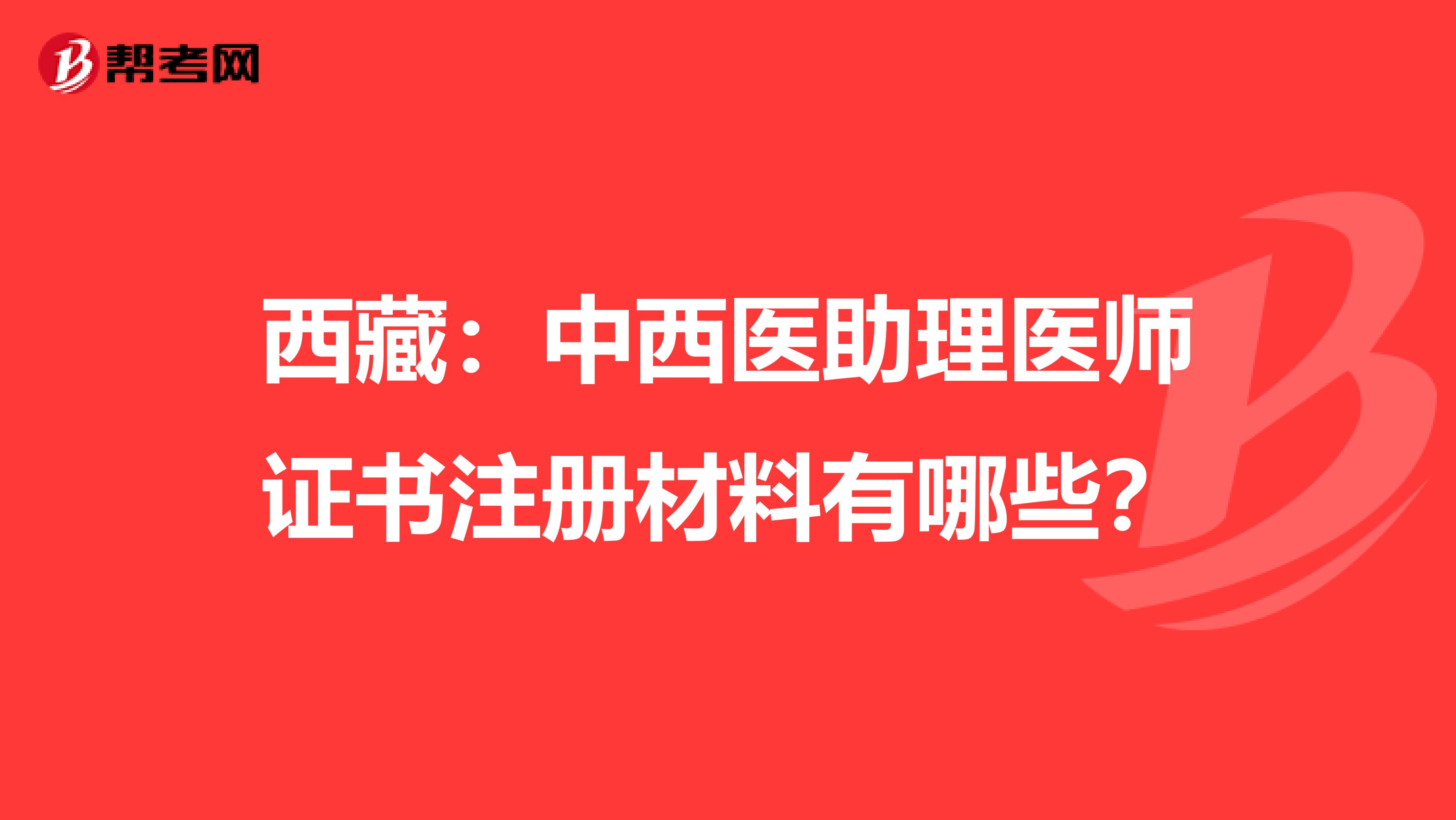 西藏：中西醫助理醫師證書注冊材料有哪些？