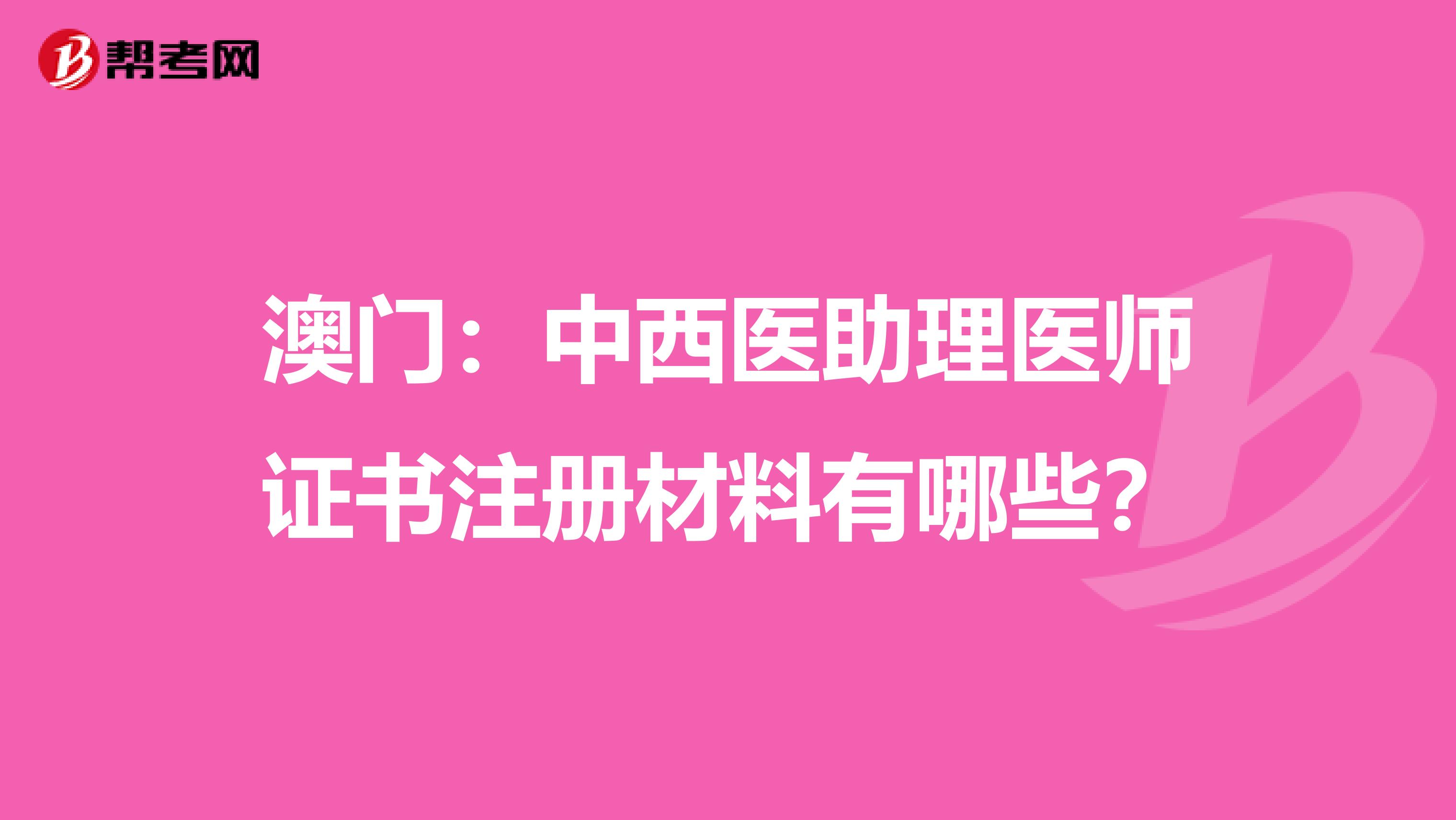 澳門:中西醫(yī)助理醫(yī)師證書注冊(cè)材料有哪些?